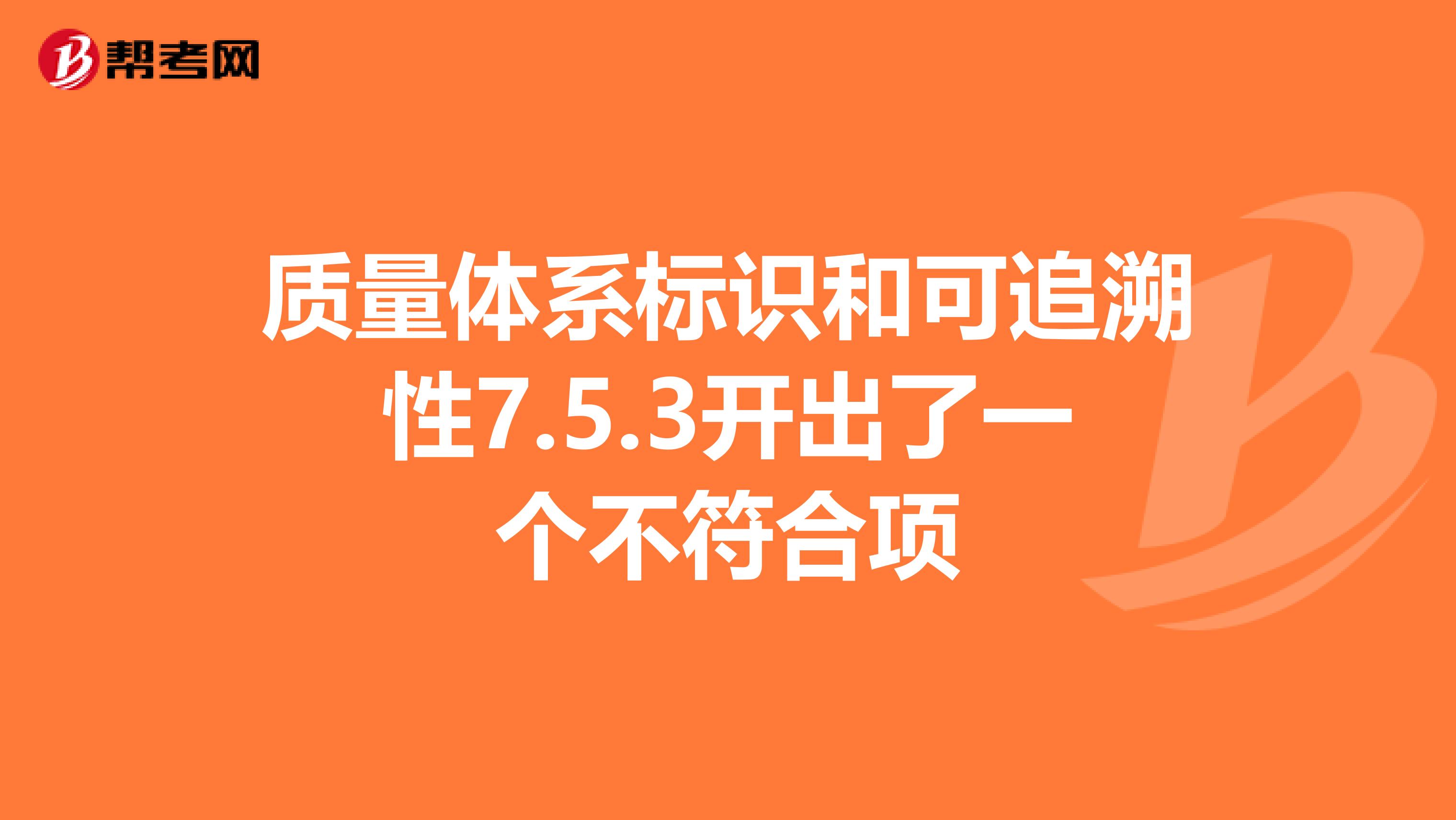 质量体系标识和可追溯性7.5.3开出了一个不符合项