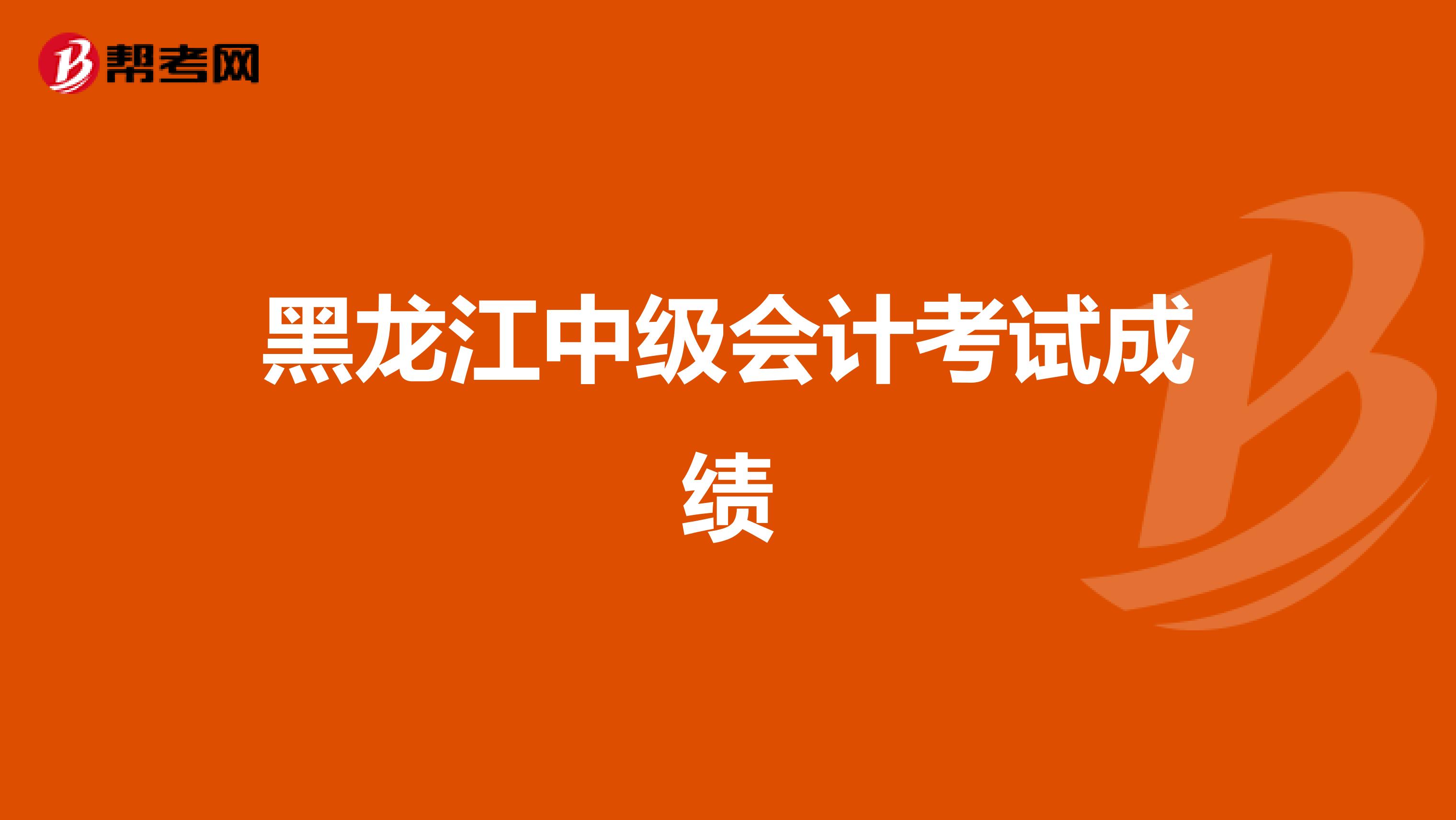 黑龙江中级会计考试成绩