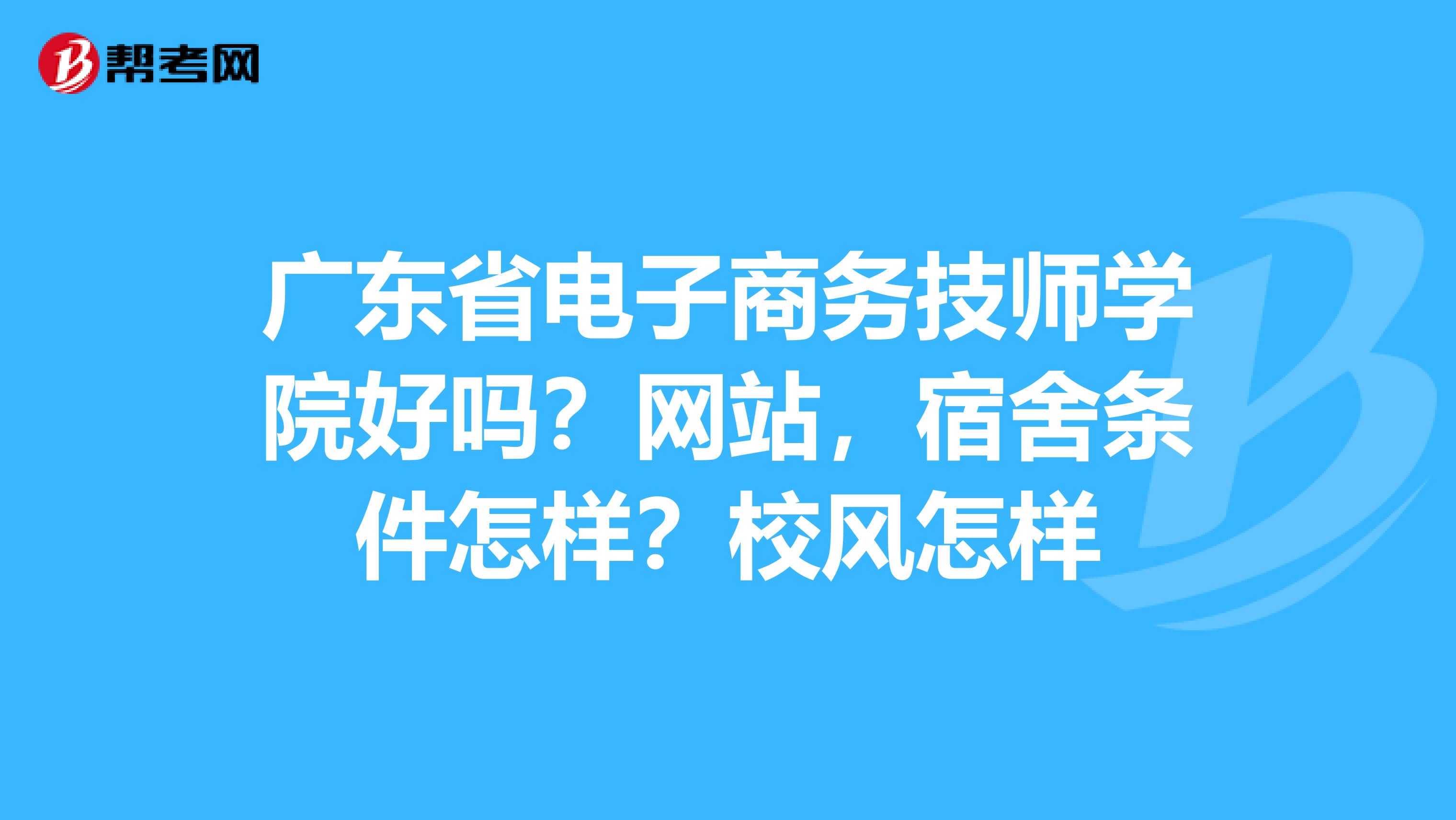 广东省电子商务技师学院好吗?网站,宿舍条件怎样?校风怎样