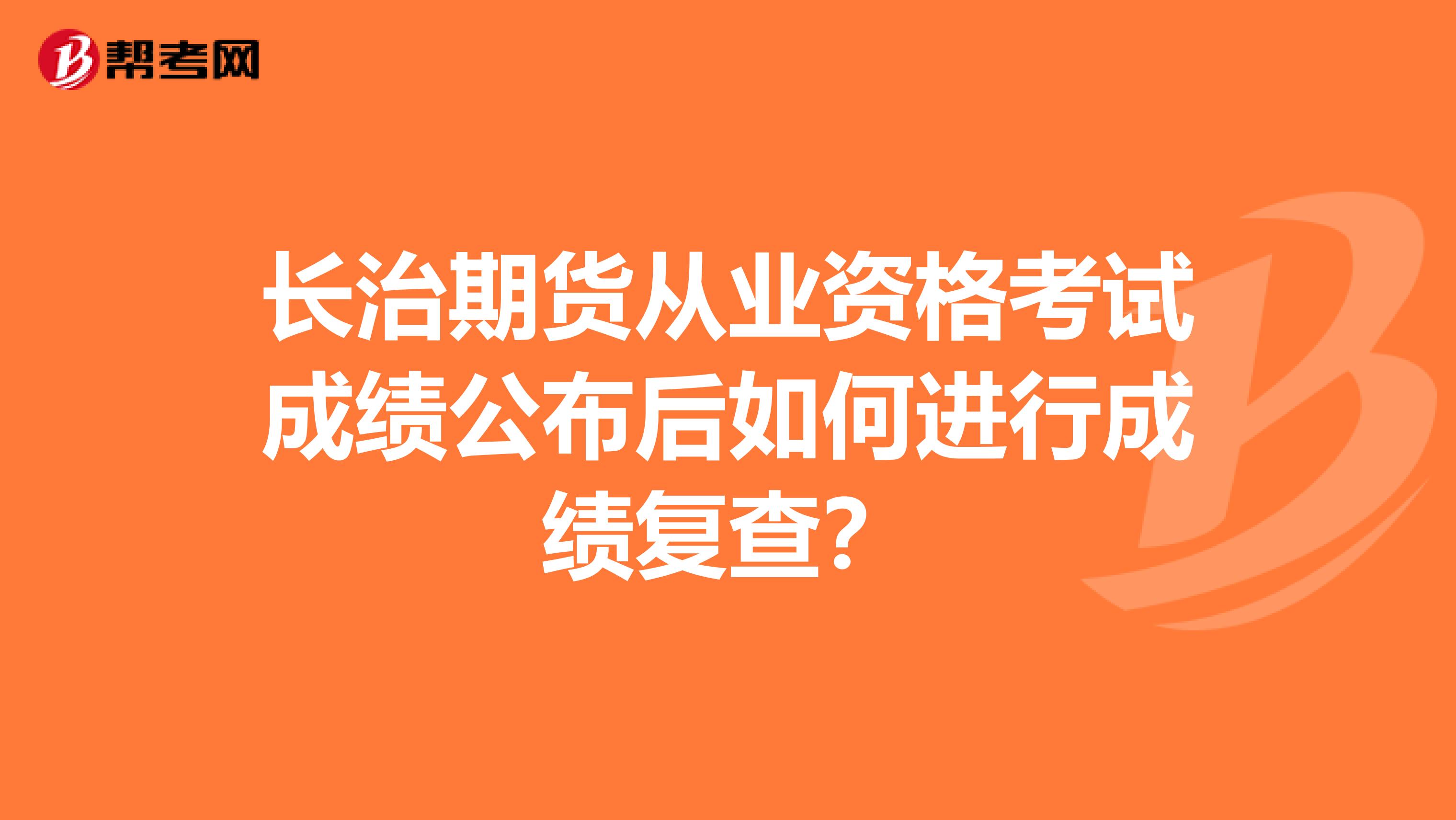 长治期货从业资格考试成绩公布后如何进行成绩复查？