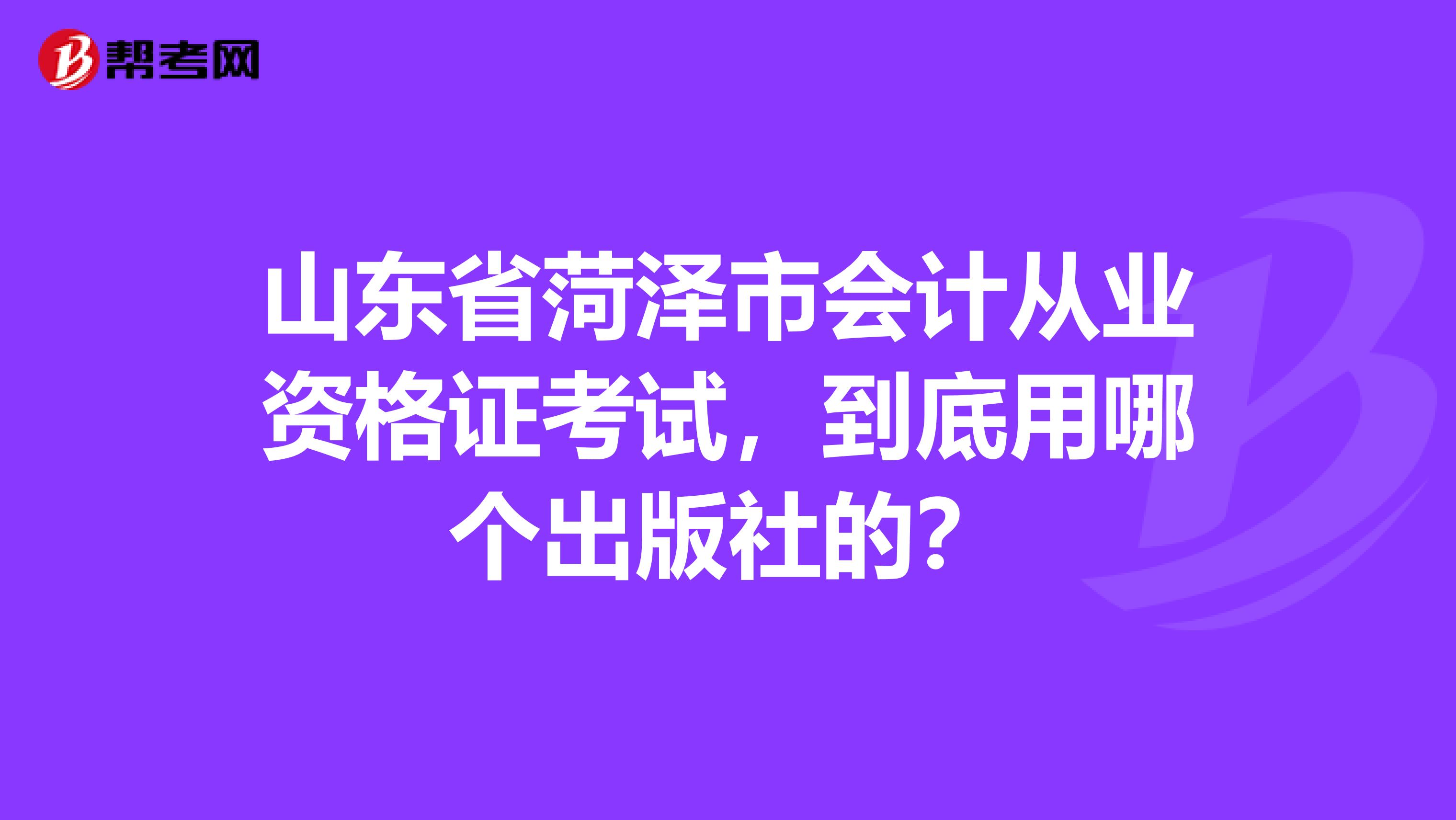 山東省菏澤市會計從業資格證考試，到底用哪個出版社的？