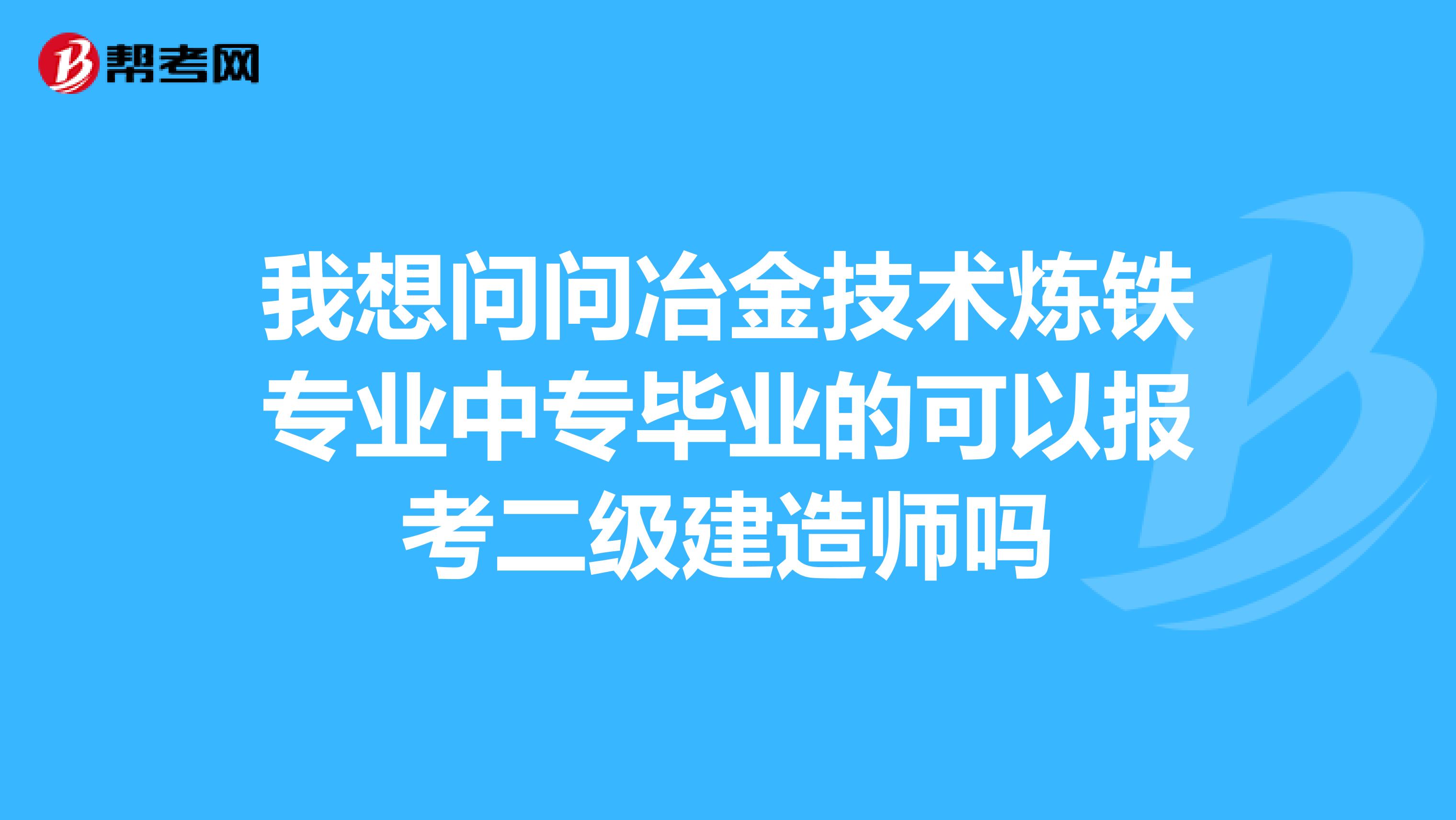 我想問問冶金技術(shù)煉鐵專業(yè)中專畢業(yè)的可以報(bào)考二級建造師嗎