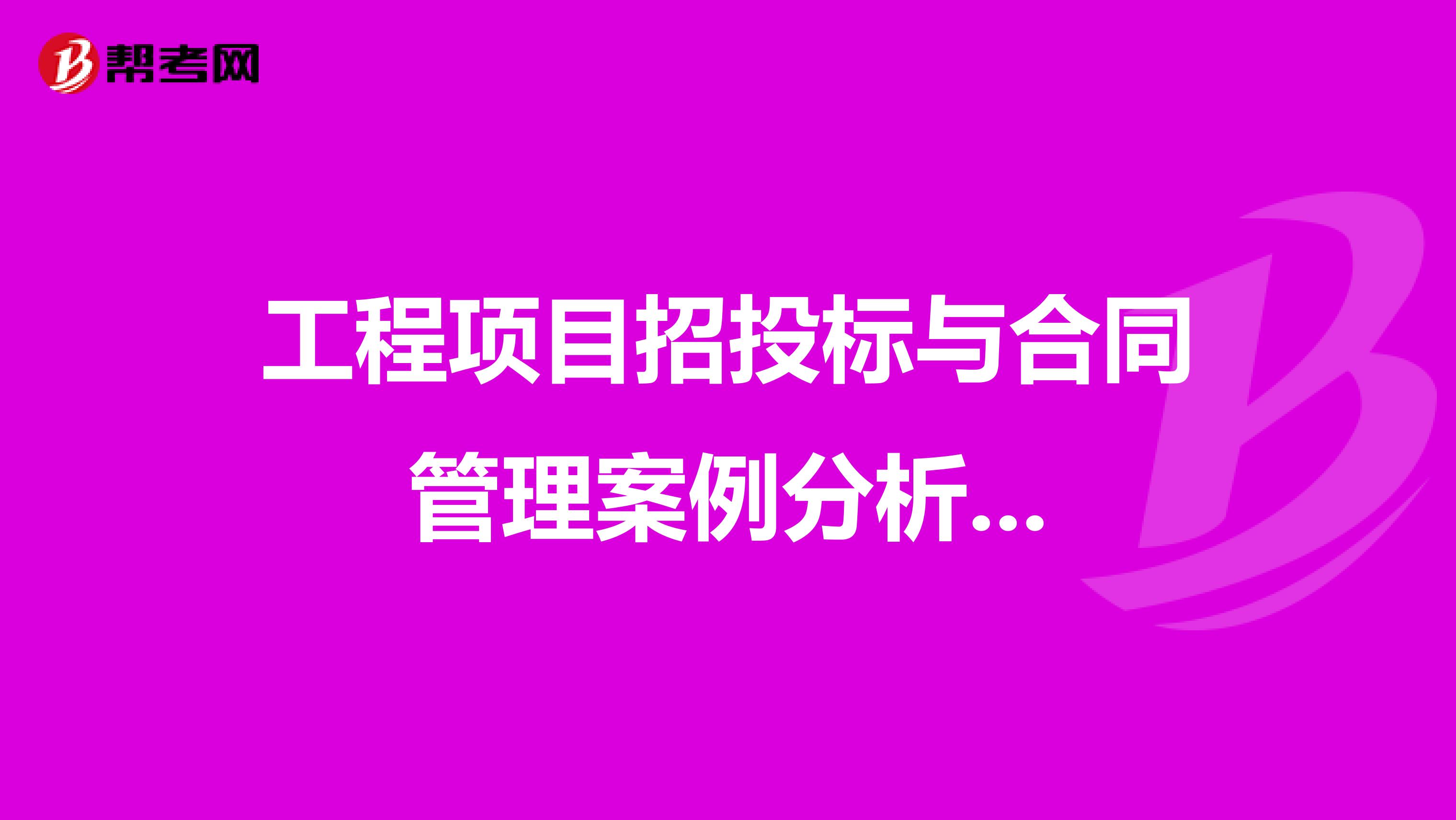 工程项目招投标与合同管理案例分析...