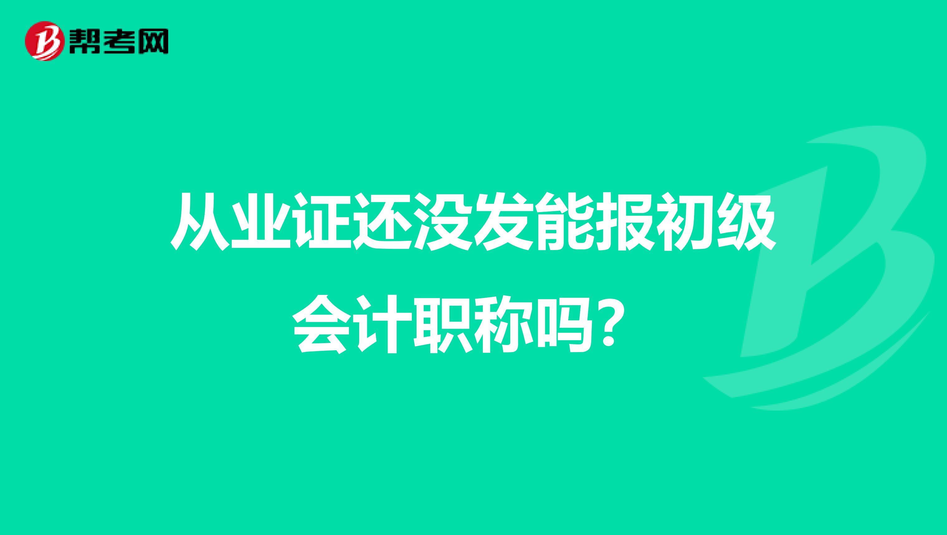 从业证还没发能报初级会计职称吗?