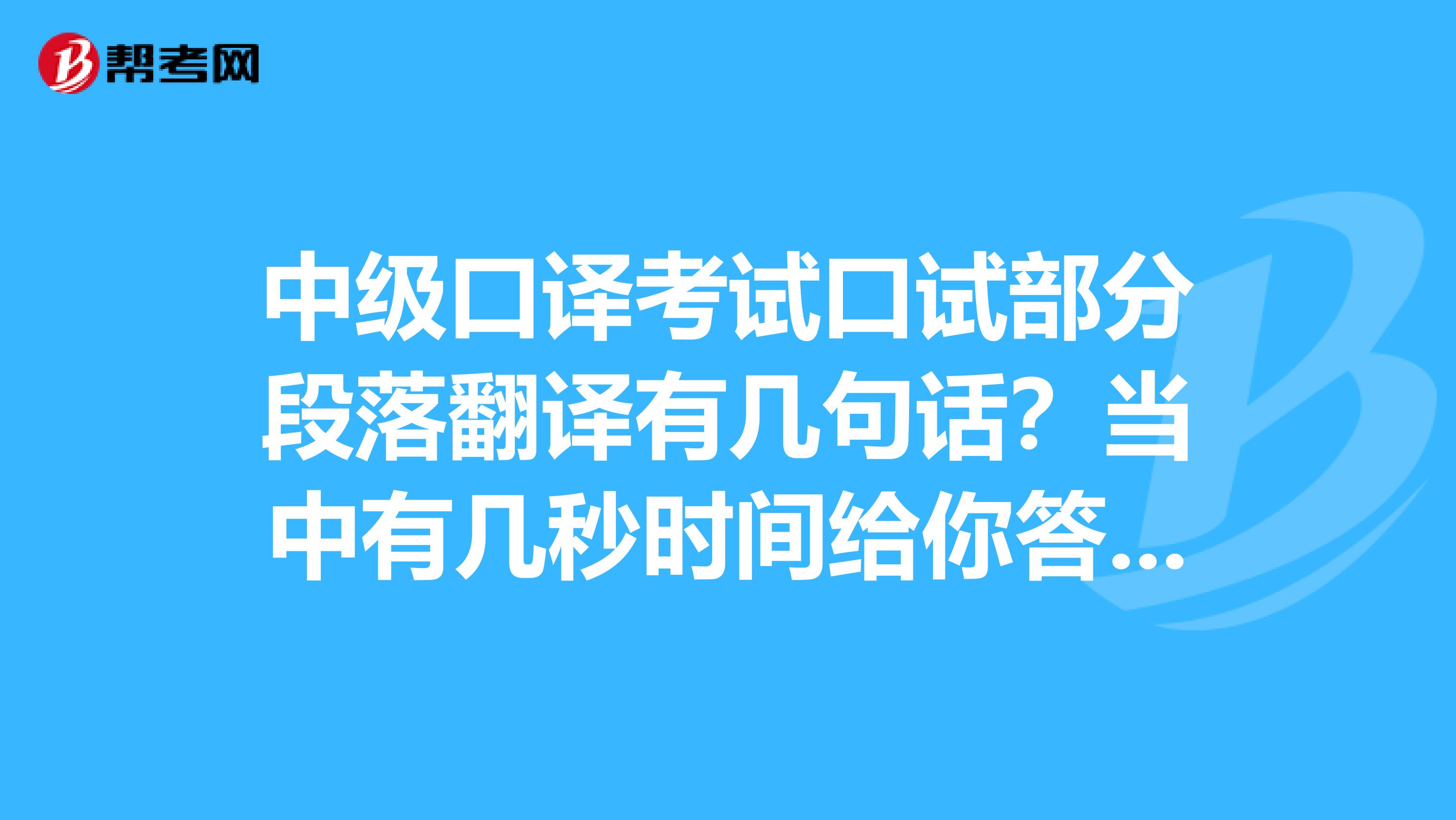 中级口译考试口试部分段落翻译有几句话?当中有几秒时间给你答题呀?