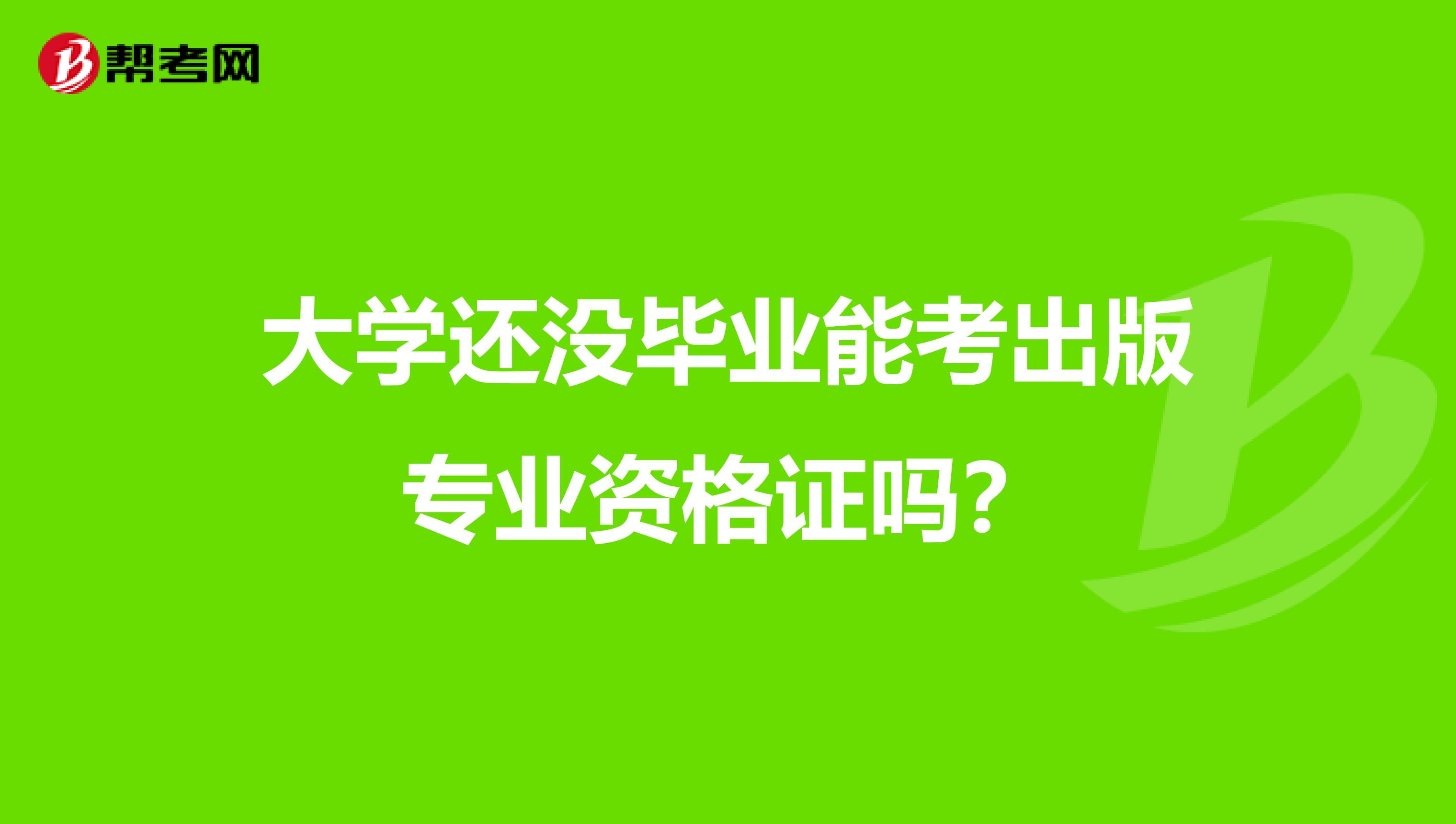 大学还没毕业能考出版专业资格证吗?