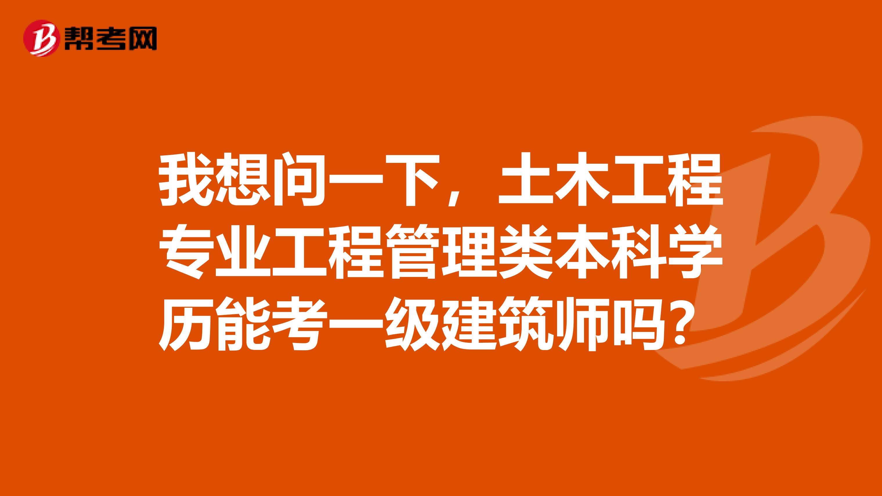 我想问一下,土木工程专业工程管理类本科学历能考一级建筑师吗?