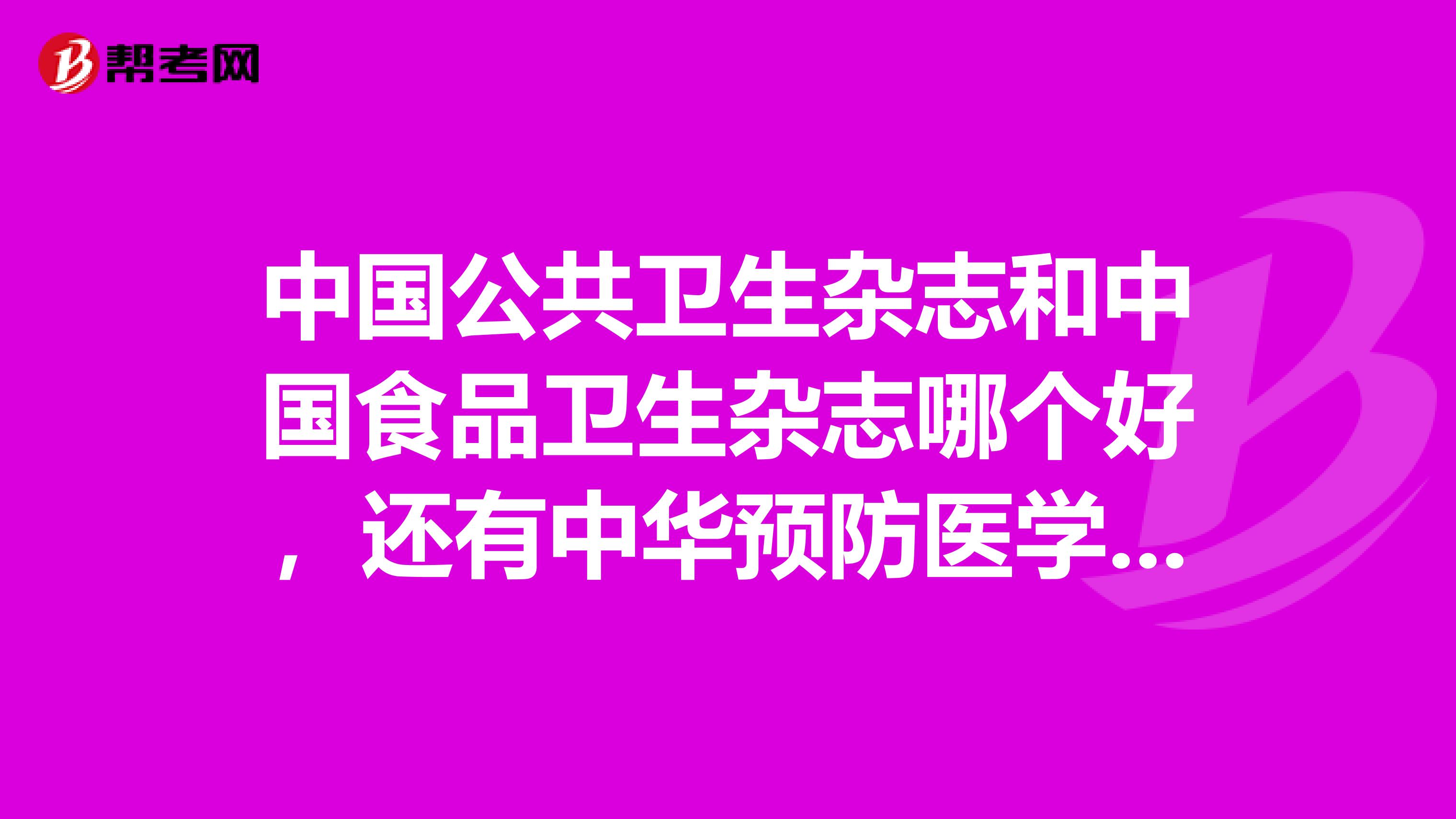 中国公共卫生杂志和中国食品卫生杂志哪个好，还有中华预防医学杂志