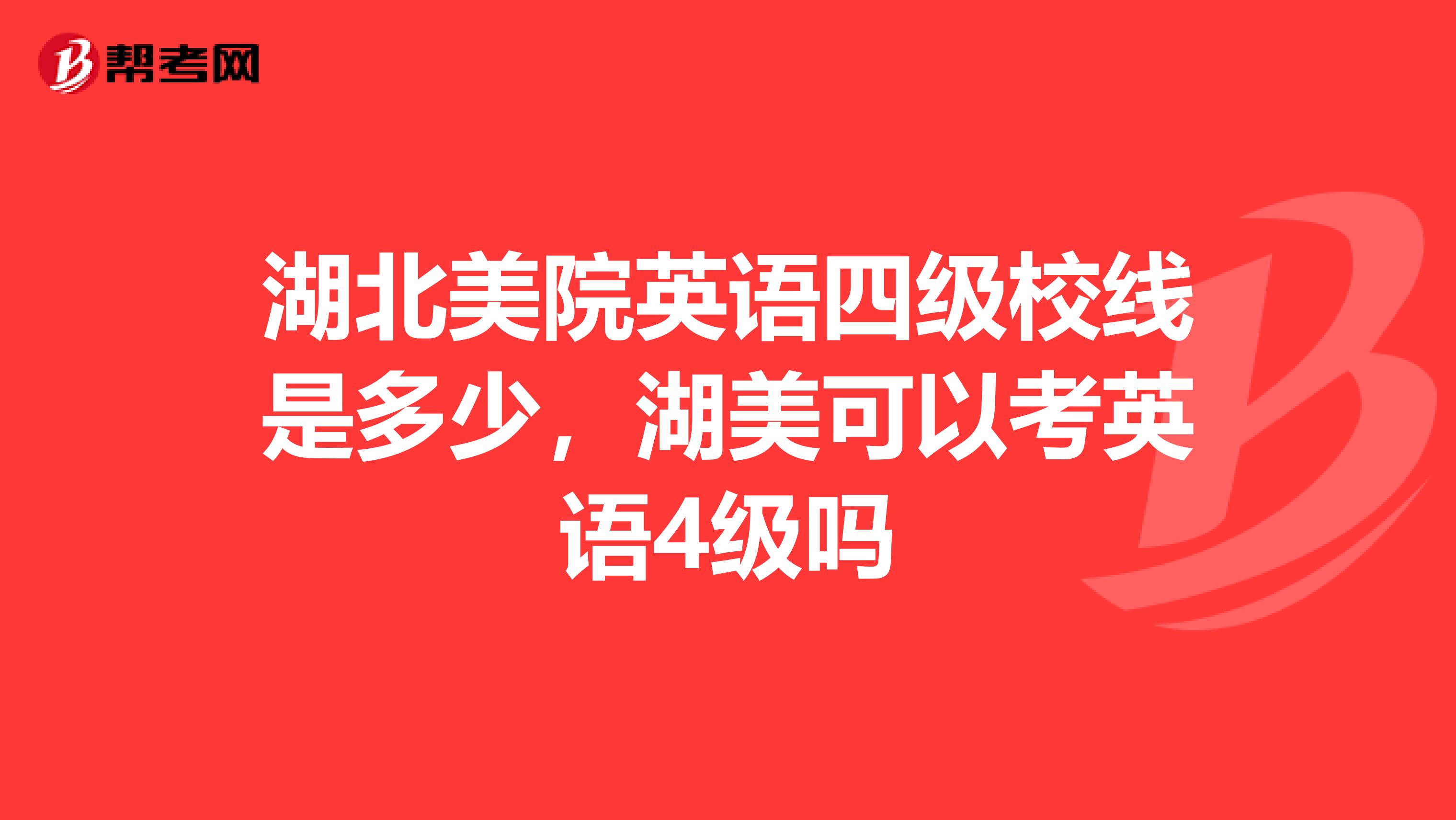 湖北美院英语四级校线是多少,湖美可以考英语4级吗