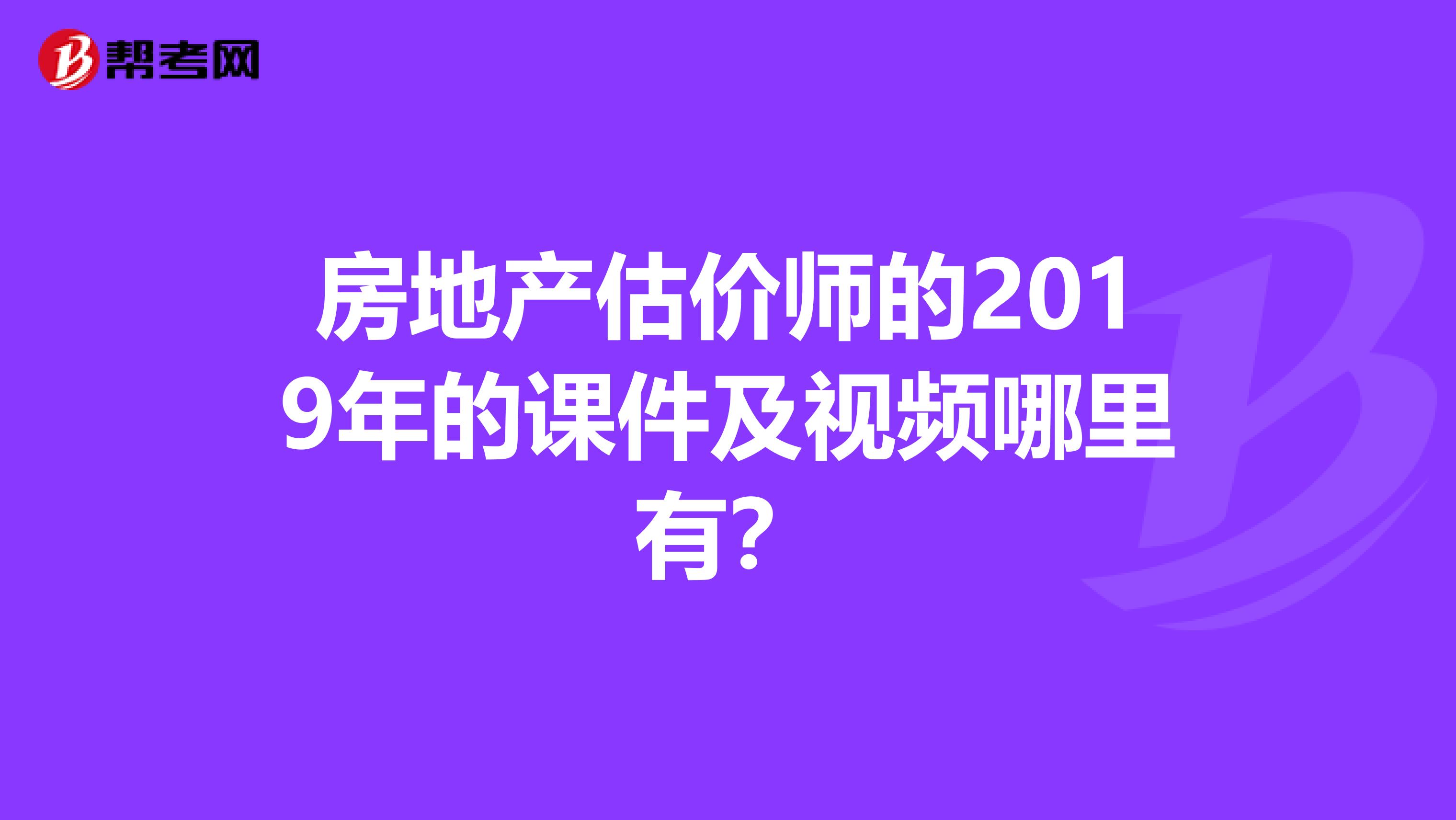 房地产估价师的2019年的课件及视频哪里有？