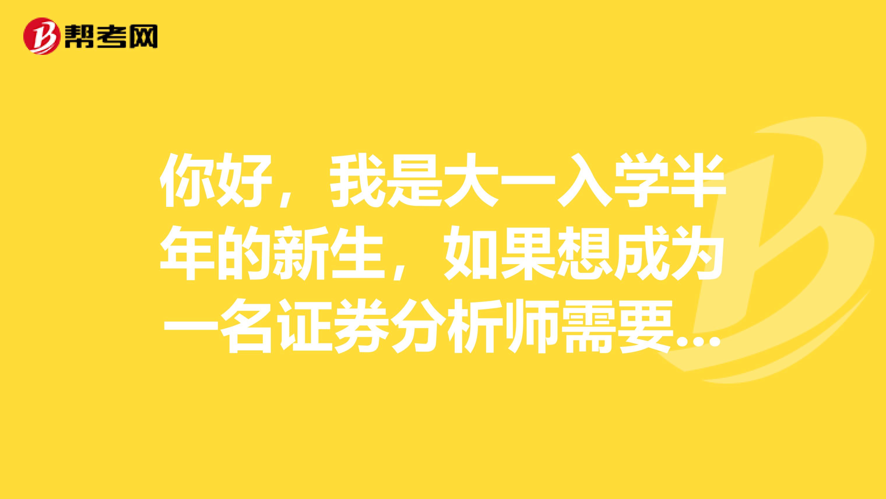 你好,我是大一入学半年的新生,如果想成为一名证券分析师需要具备哪些条件?