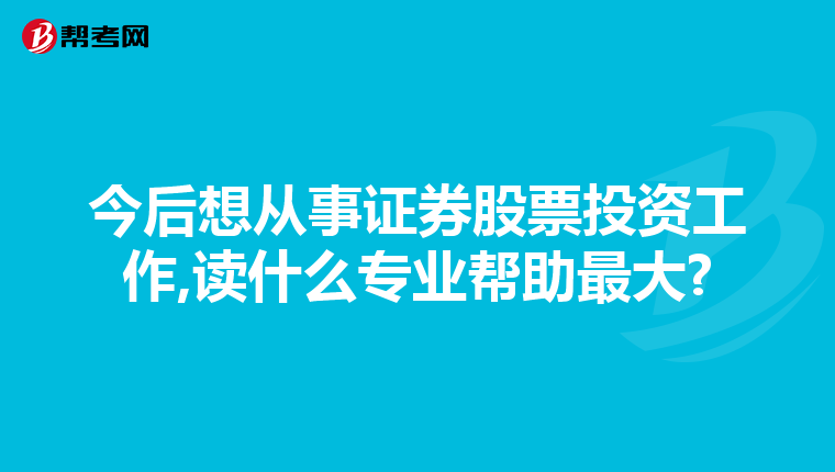今后想从事证券股票投资工作,读什么专业帮助最大?