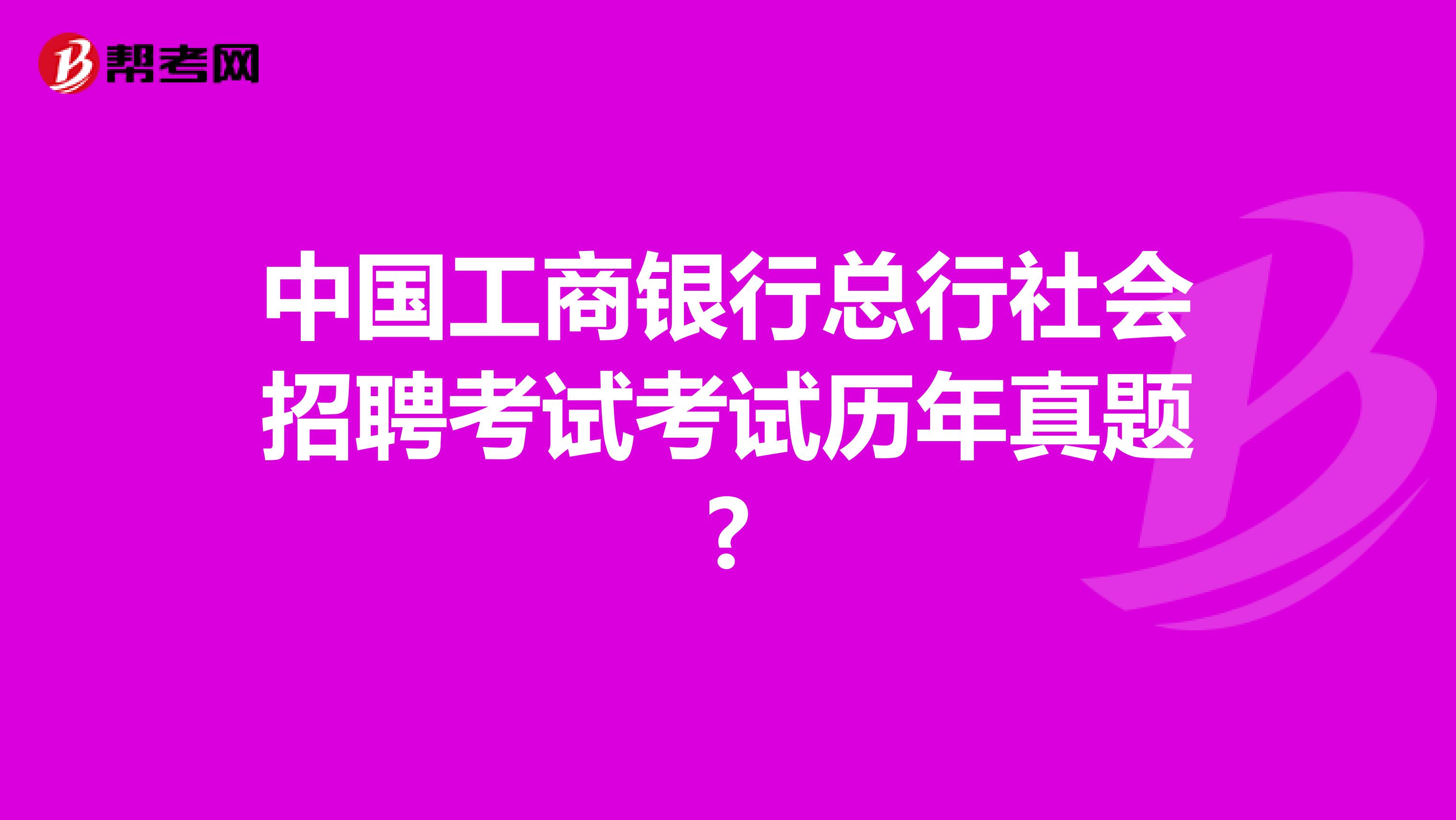 中国工商银行总行社会招聘考试考试历年真题?