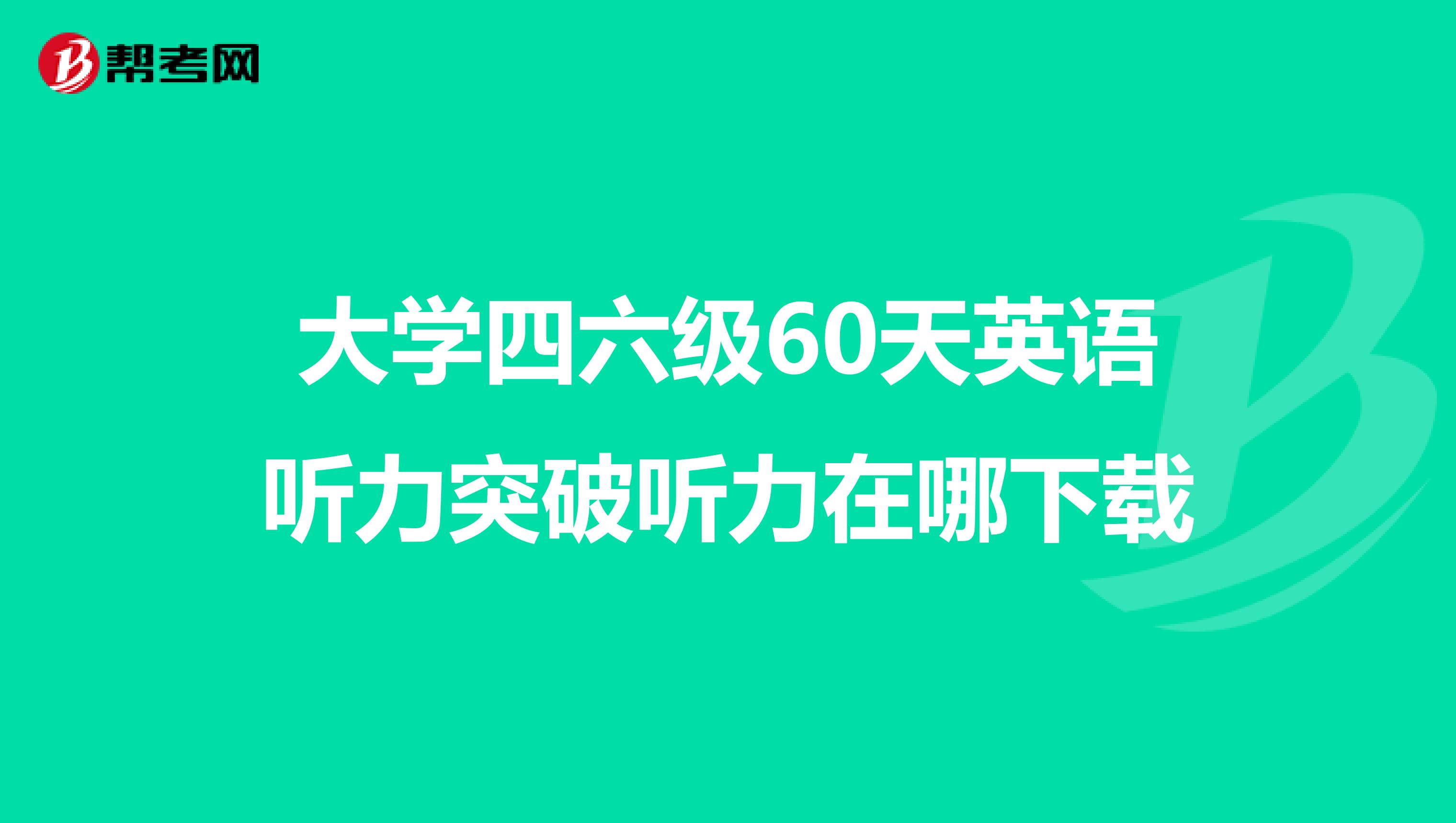 大学四六级60天英语听力突破听力在哪下载