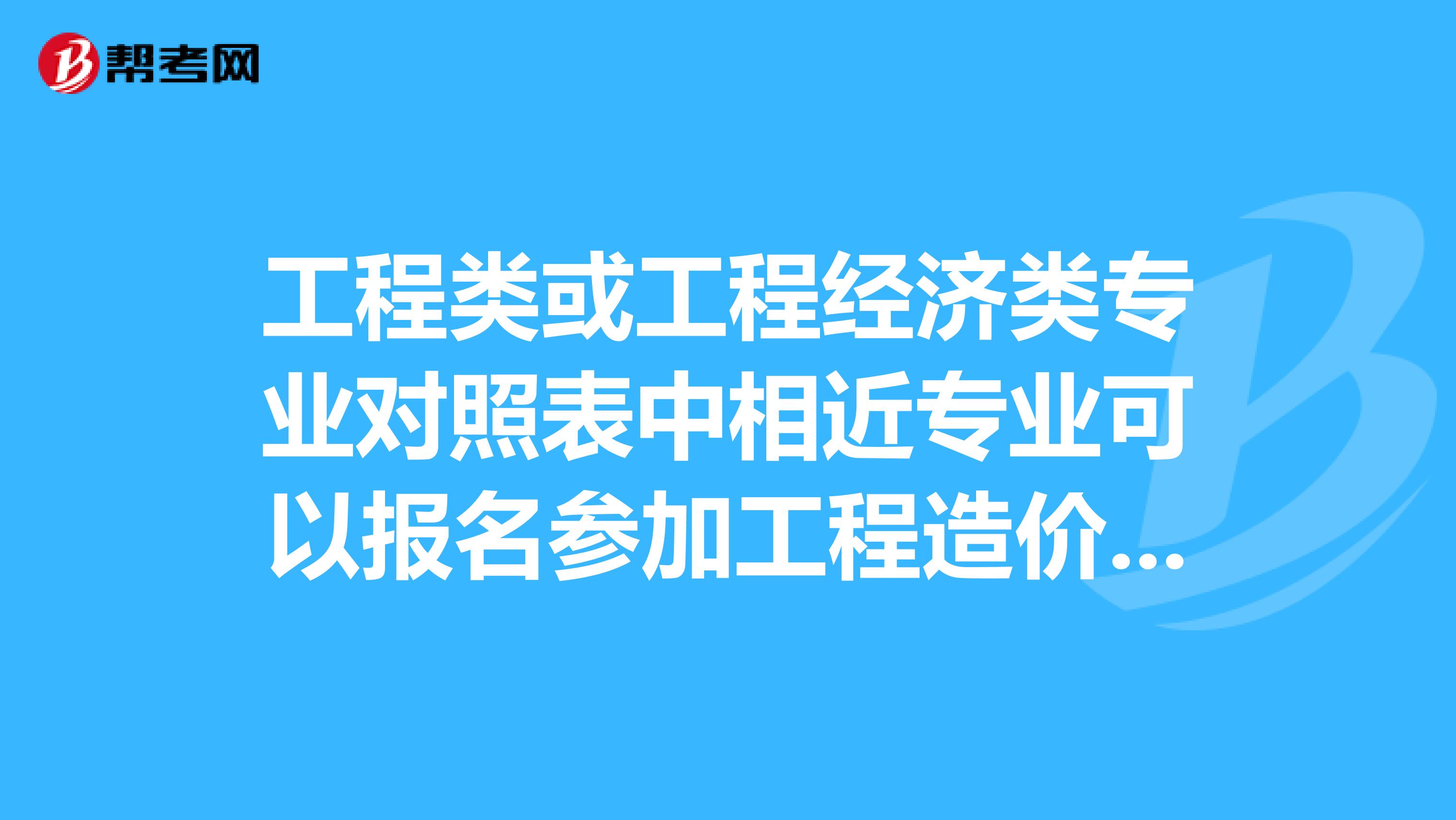 工程类或工程经济类专业对照表中相近专业可以报名参加工程造价师考试么