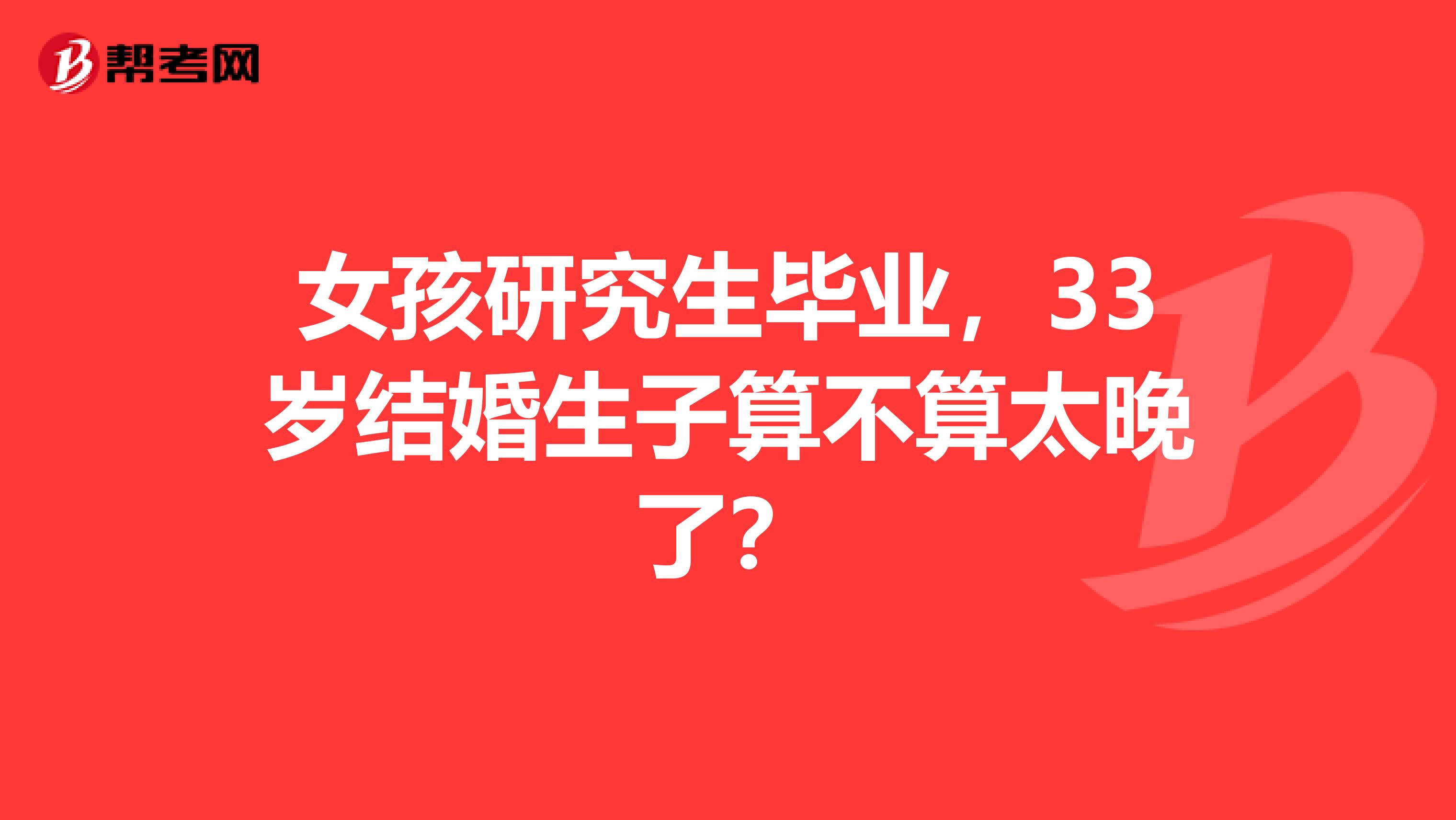 女孩研究生毕业，33岁结婚生子算不算太晚了？