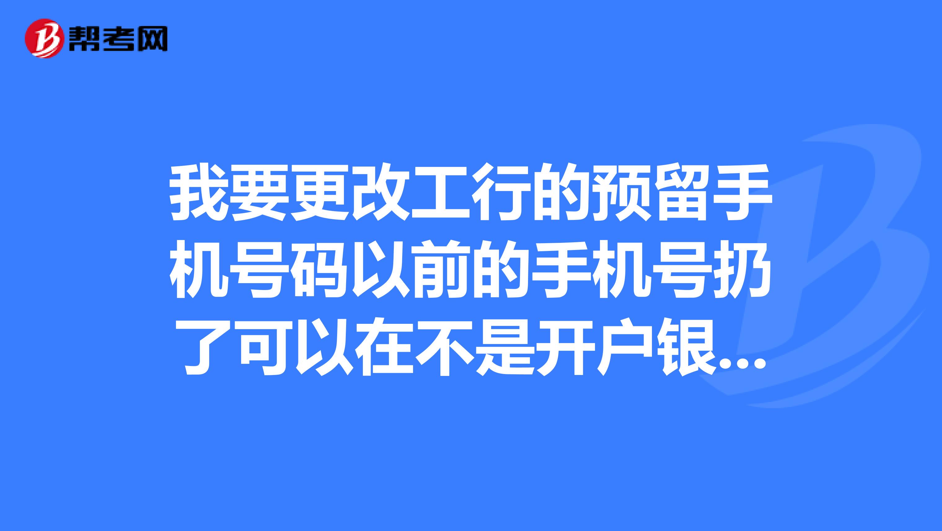 我要更改工行的预留手机号码以前的手机号扔了可以在不是开户银行的其它营业厅办理吗在网上也可以更改吗