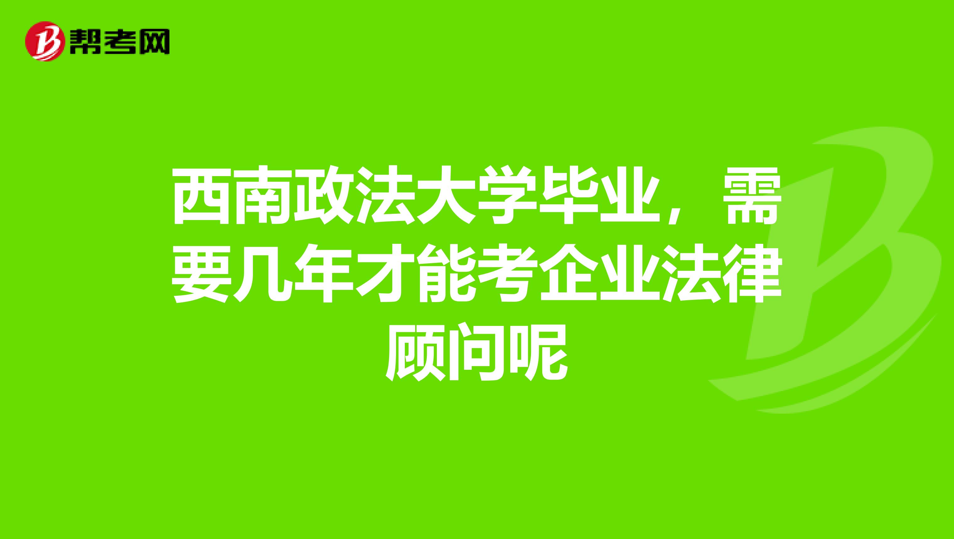 西南政法大学毕业，需要几年才能考企业法律顾问呢