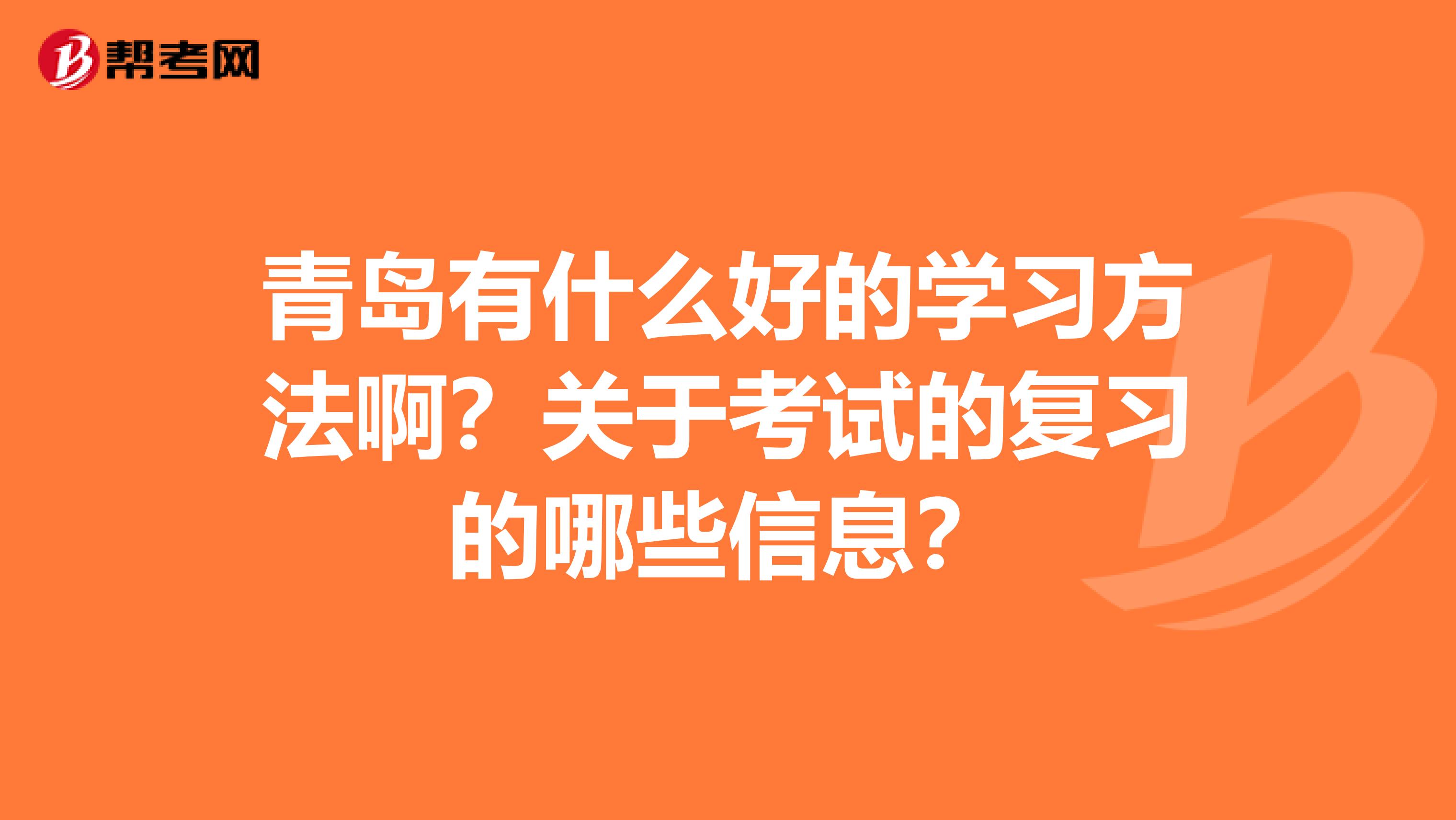 青岛有什么好的学习方法啊？关于考试的复习的哪些信息？