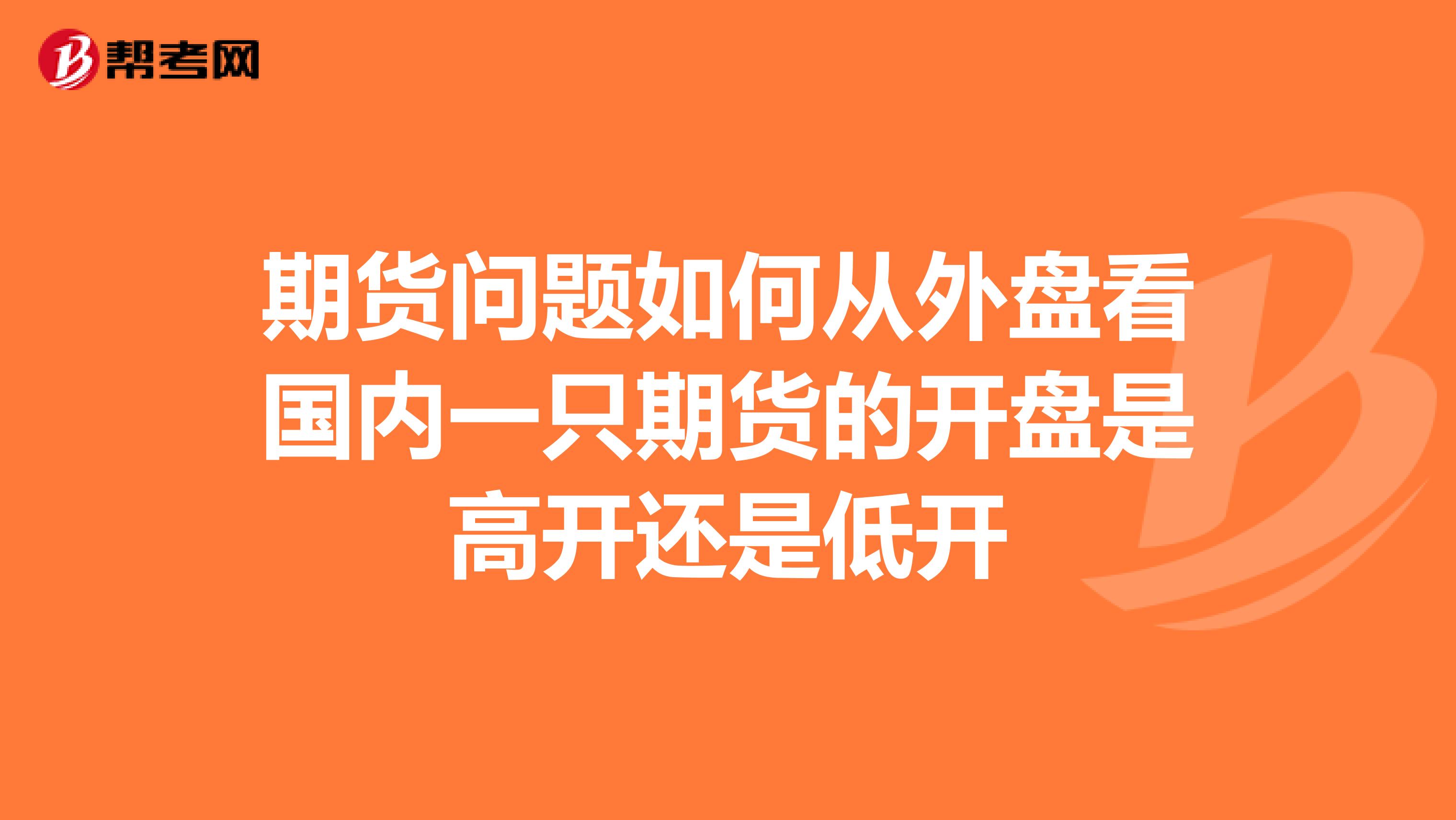 期货问题如何从外盘看国内一只期货的开盘是高开还是低开