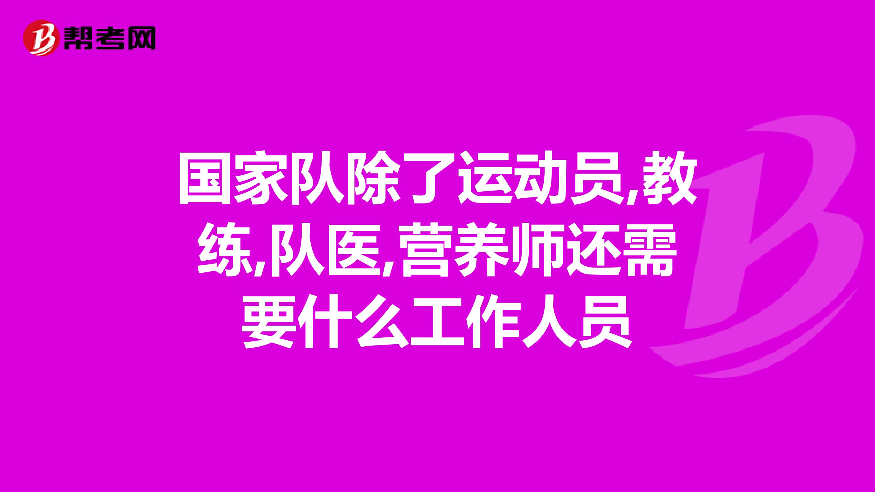 国家队除了运动员,教练,队医,营养师还需要什么工作人员