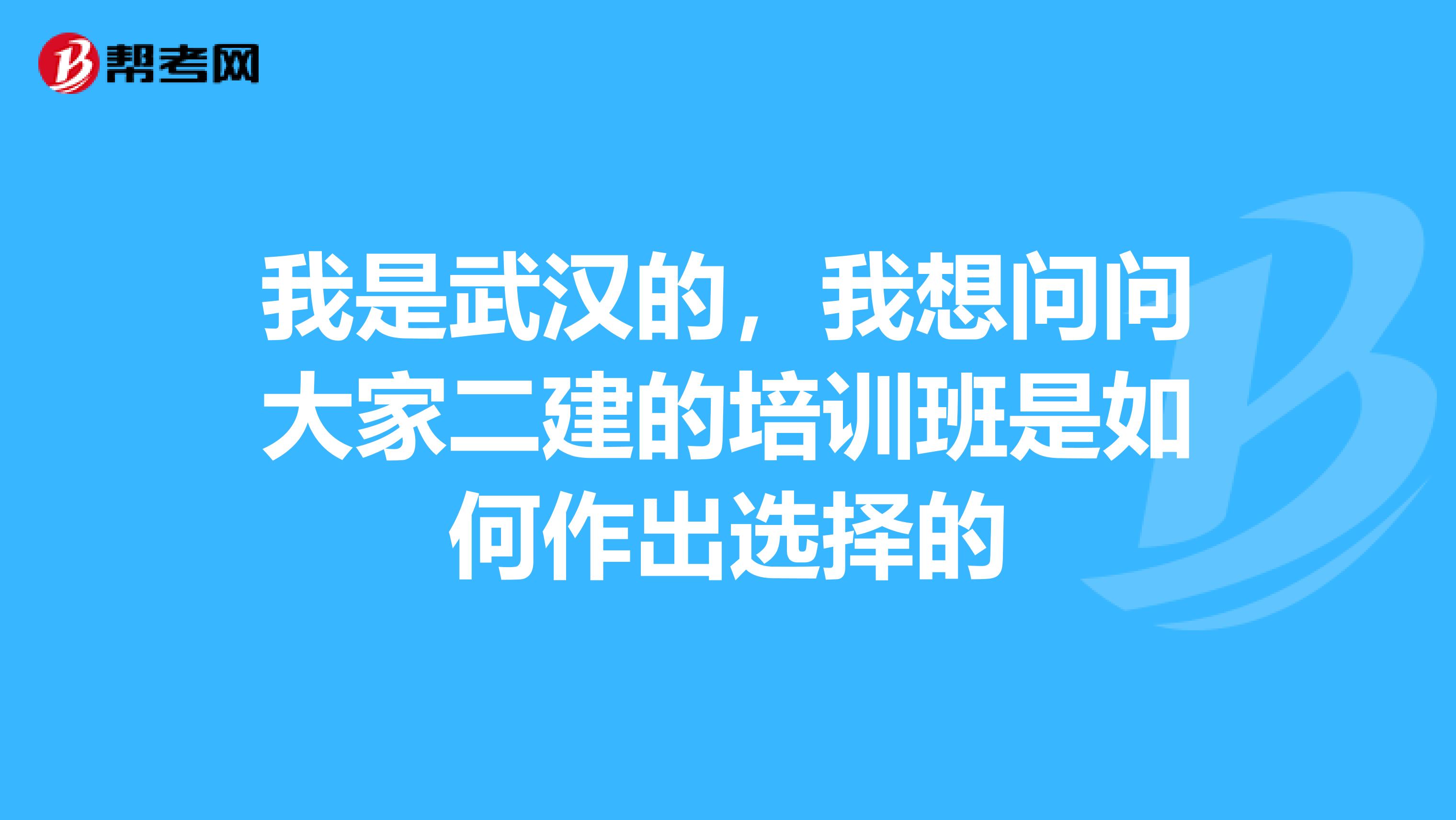 我是武汉的,我想问问大家二建的培训班是如何作出选择的