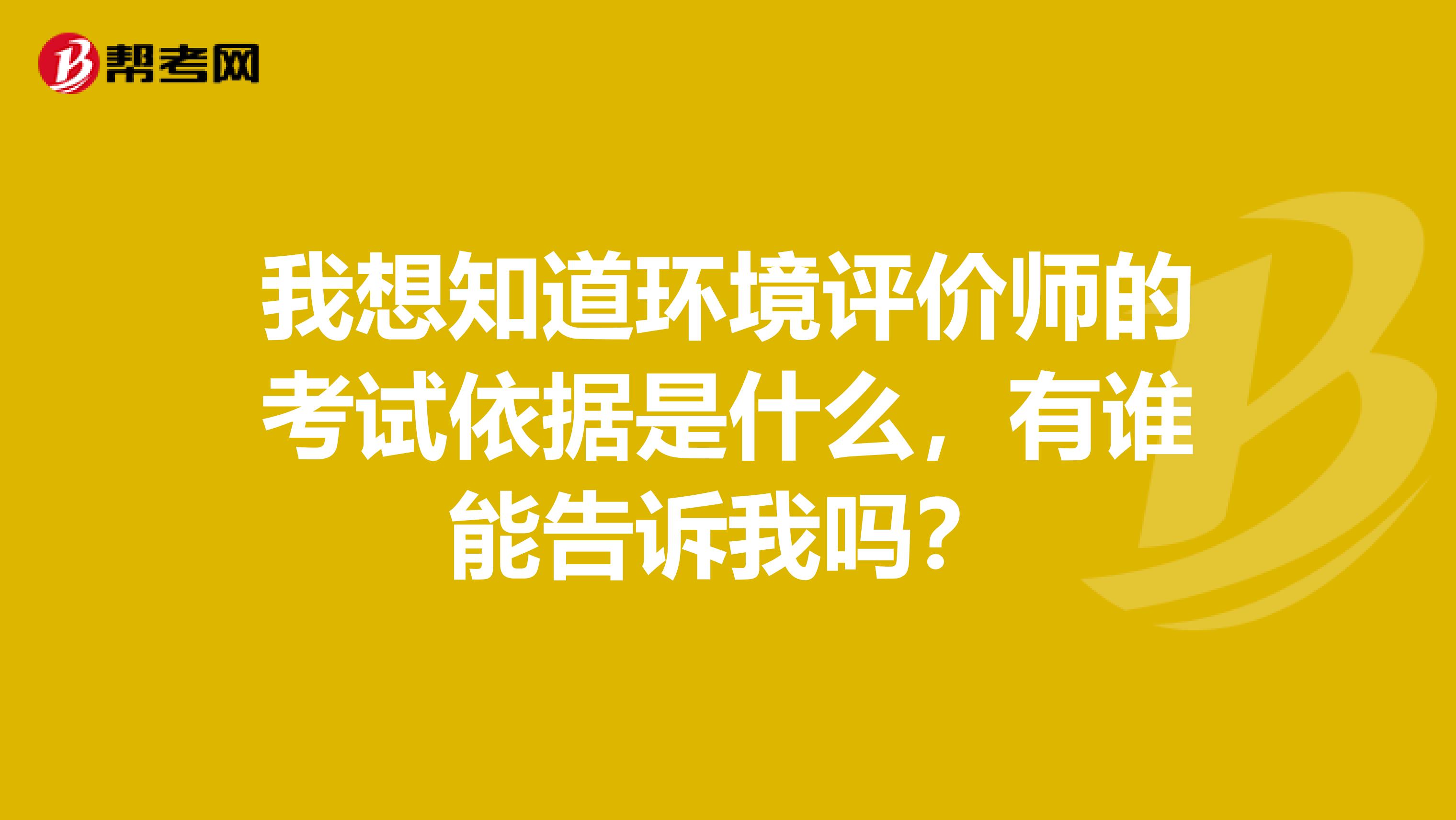 我想知道环境评价师的考试依据是什么,有谁能告诉我吗?