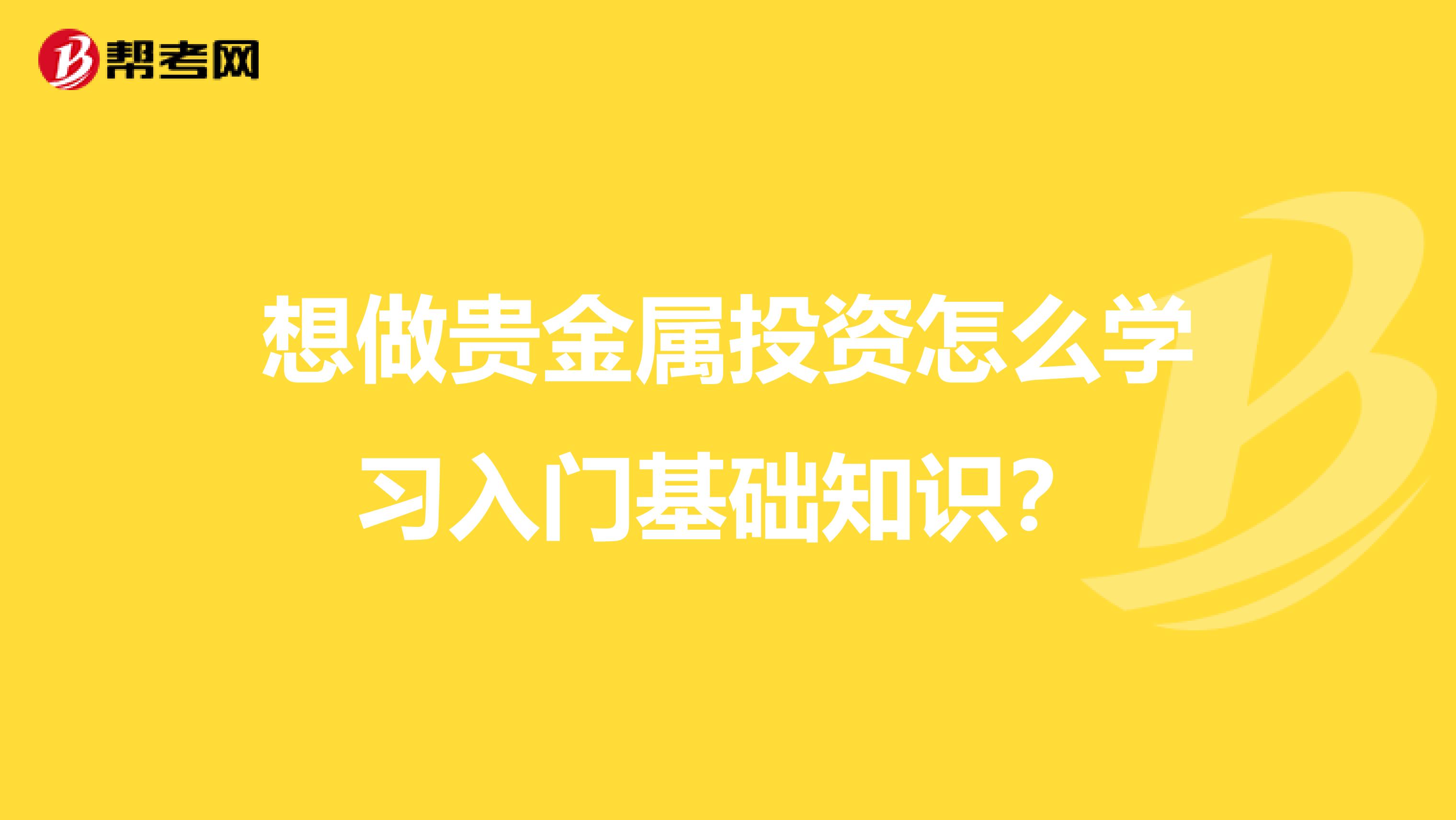 想做贵金属投资怎么学习入门基础知识？