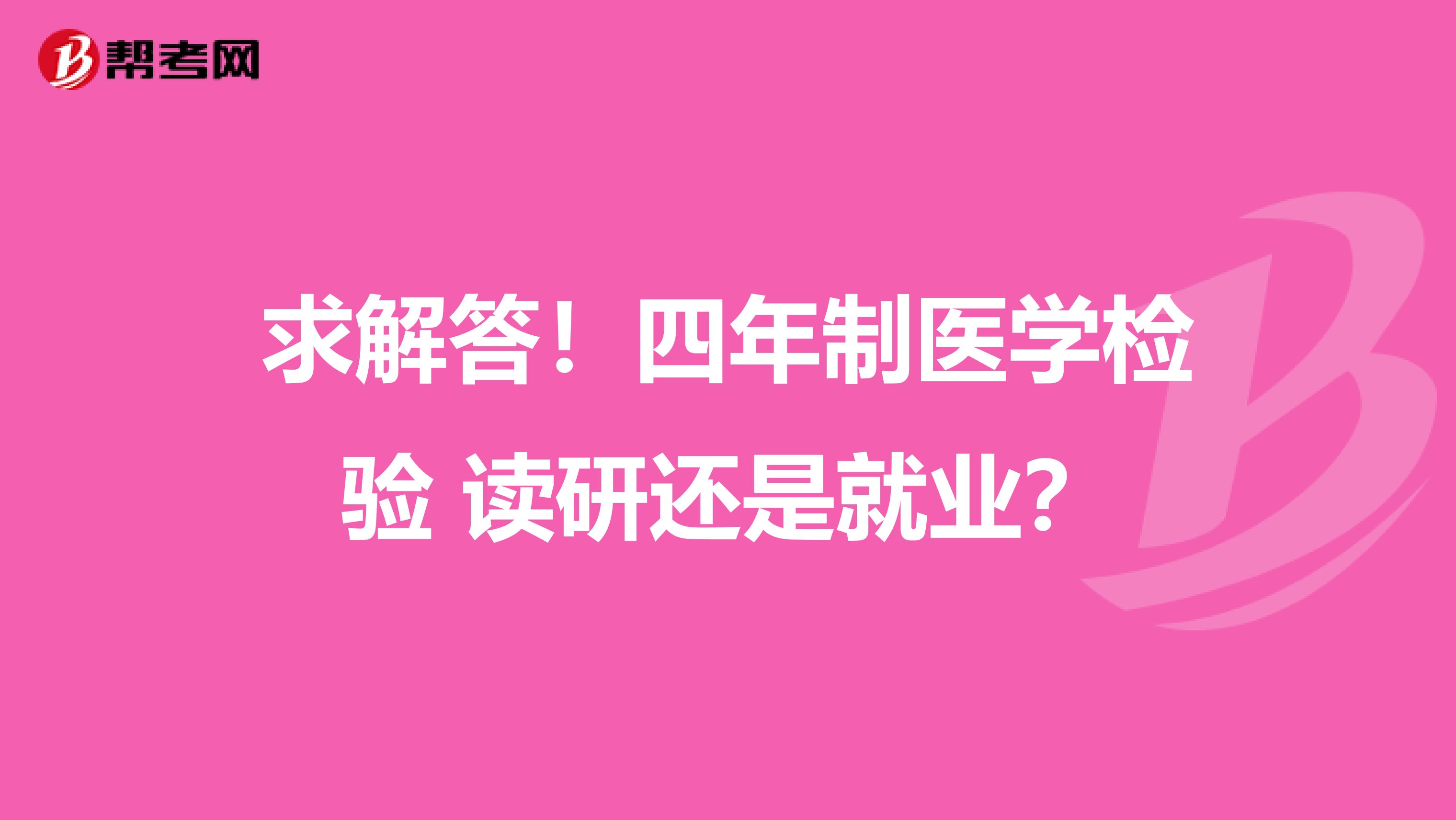 求解答!四年制医学检验 读研还是就业?