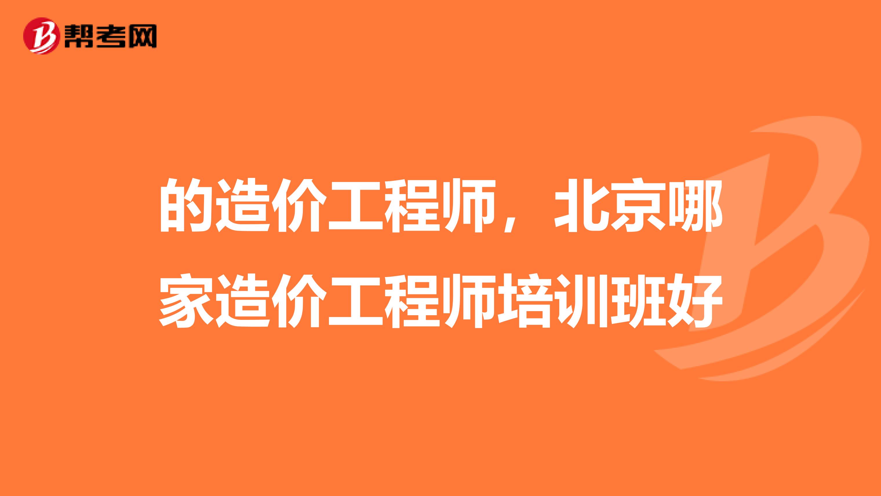 的造价工程师,北京哪家造价工程师培训班好