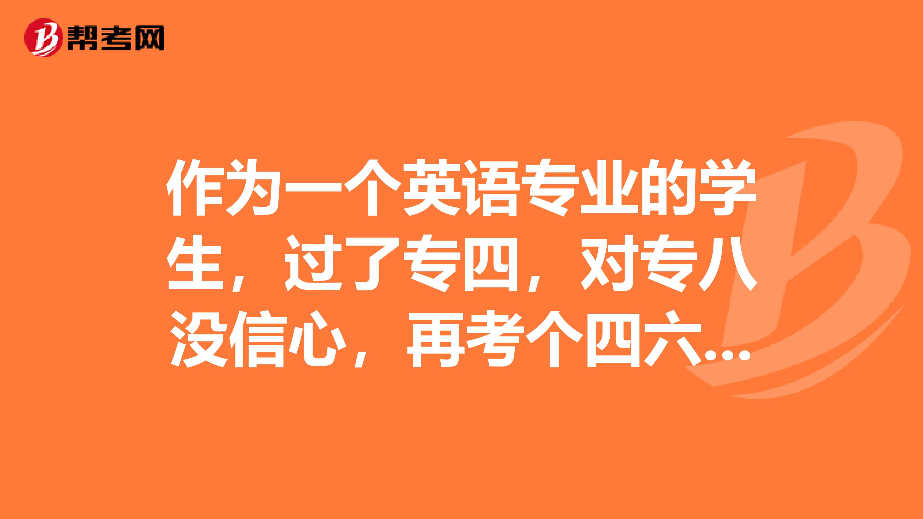 作为一个英语专业的学生,过了专四,对专八没信心,再考个四六级怎么样?