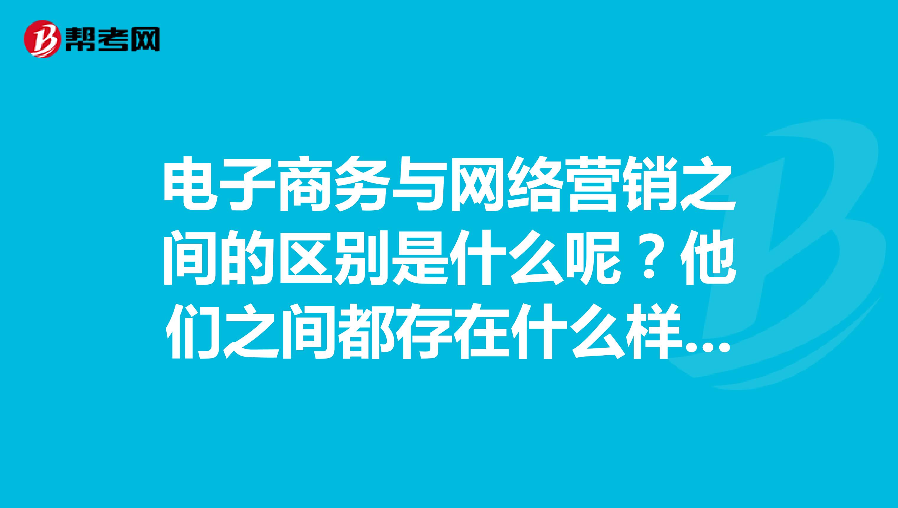 电子商务与网络营销之间的区别是什么呢？他们之间都存在什么样的关系呢？