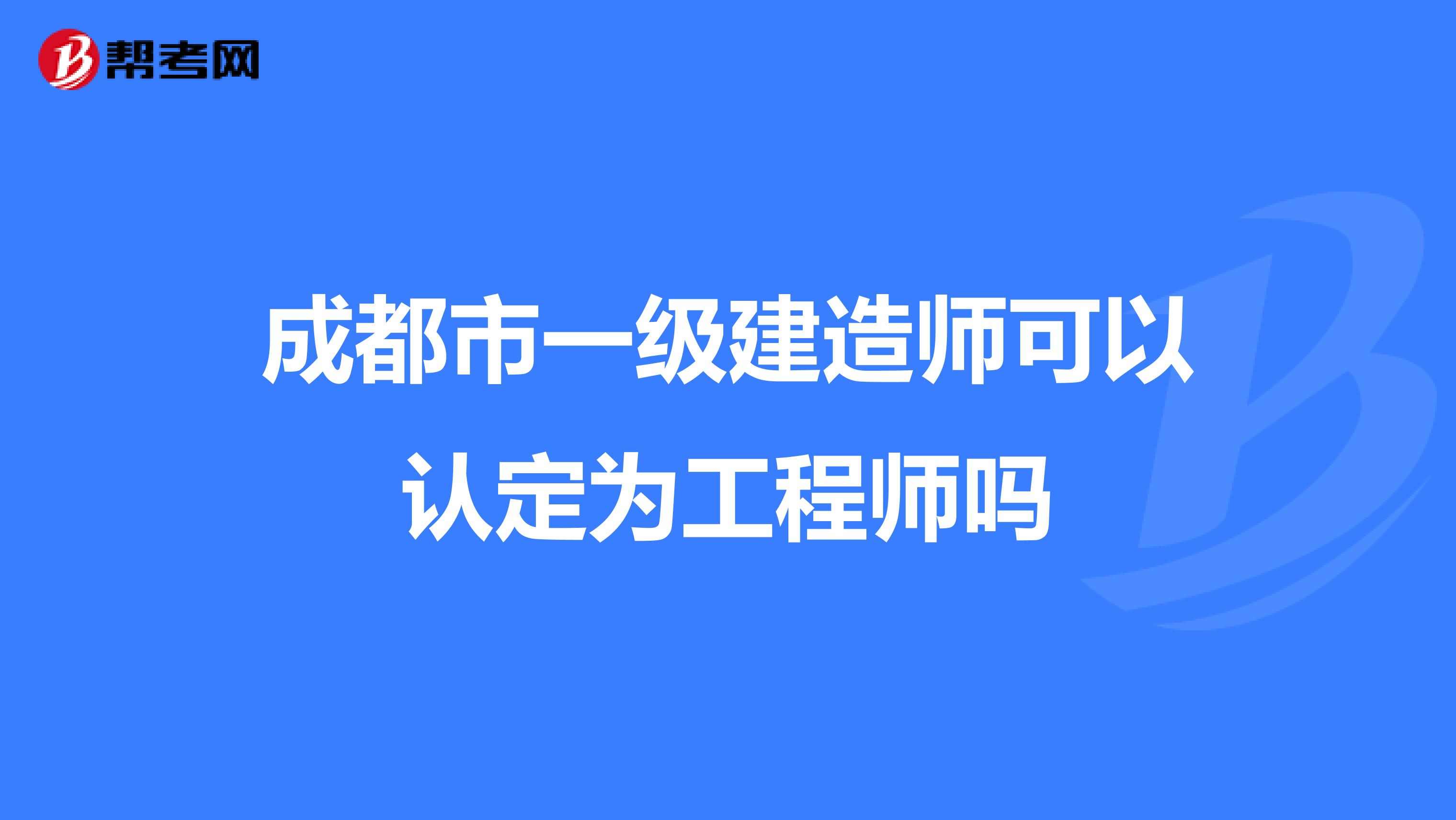 成都市一级建造师可以认定为工程师吗
