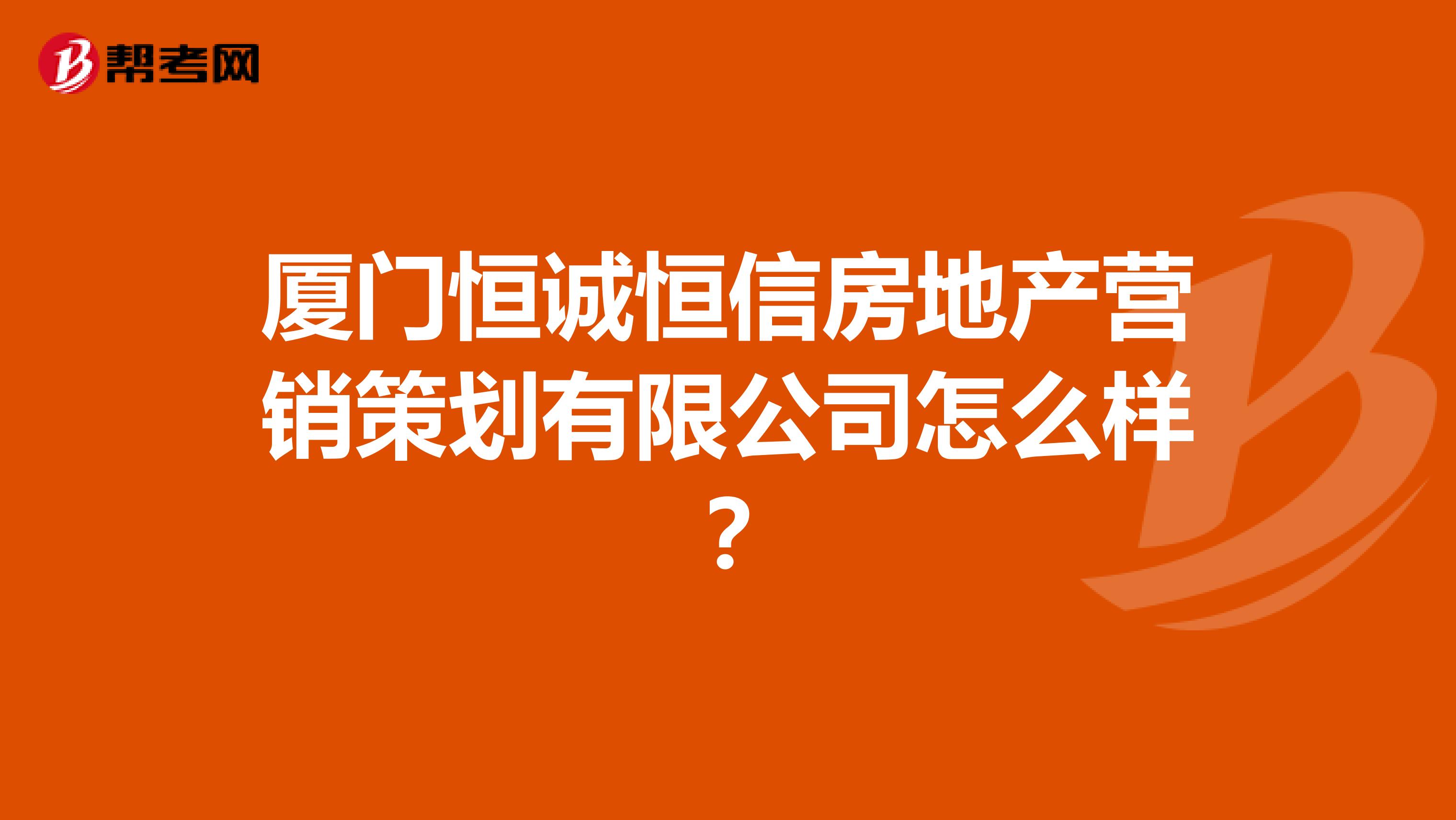 厦门恒诚恒信房地产营销策划有限公司怎么样？