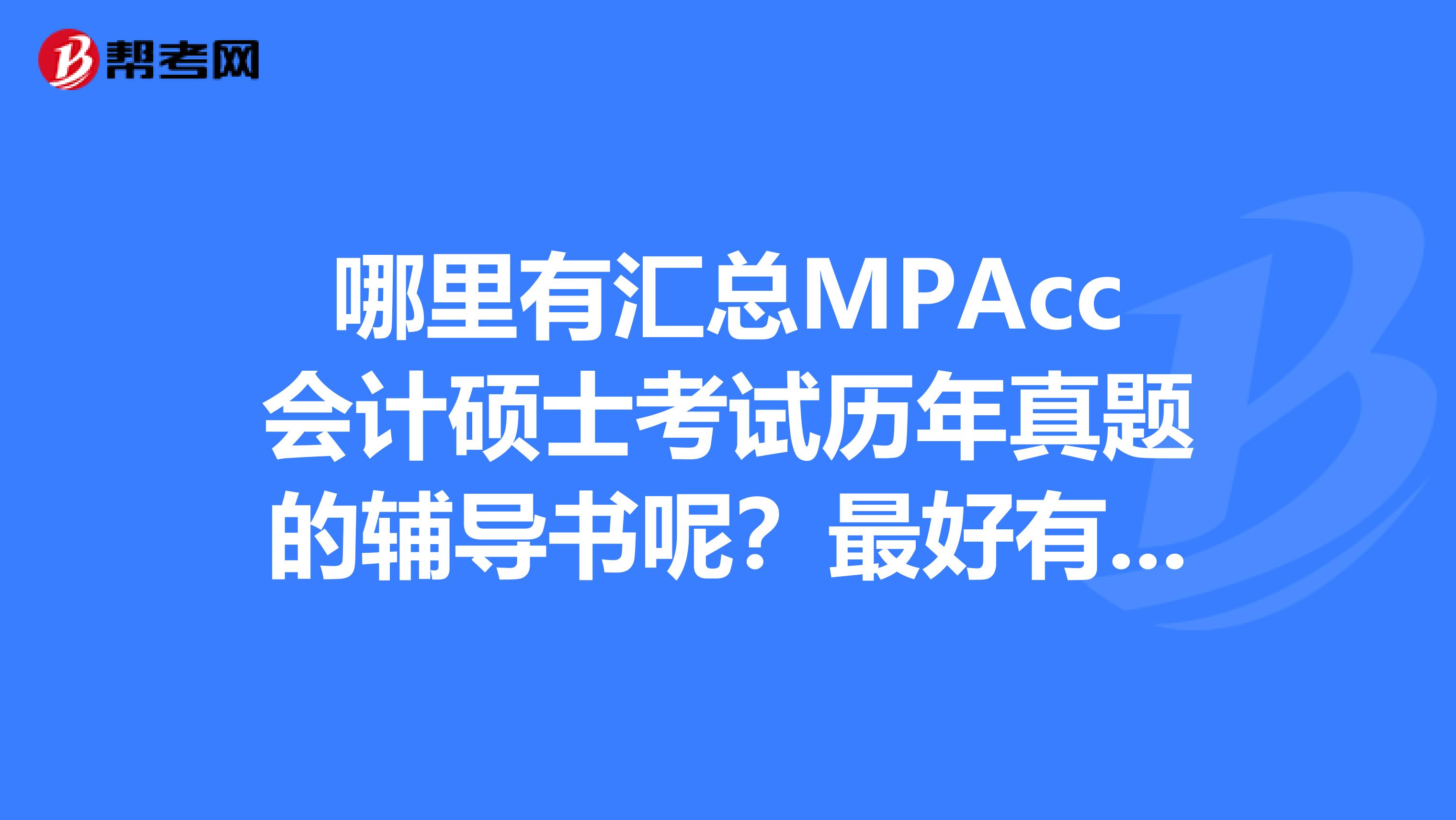 哪里有汇总MPAcc会计硕士考试历年真题的辅导书呢?最好有详细解析的。