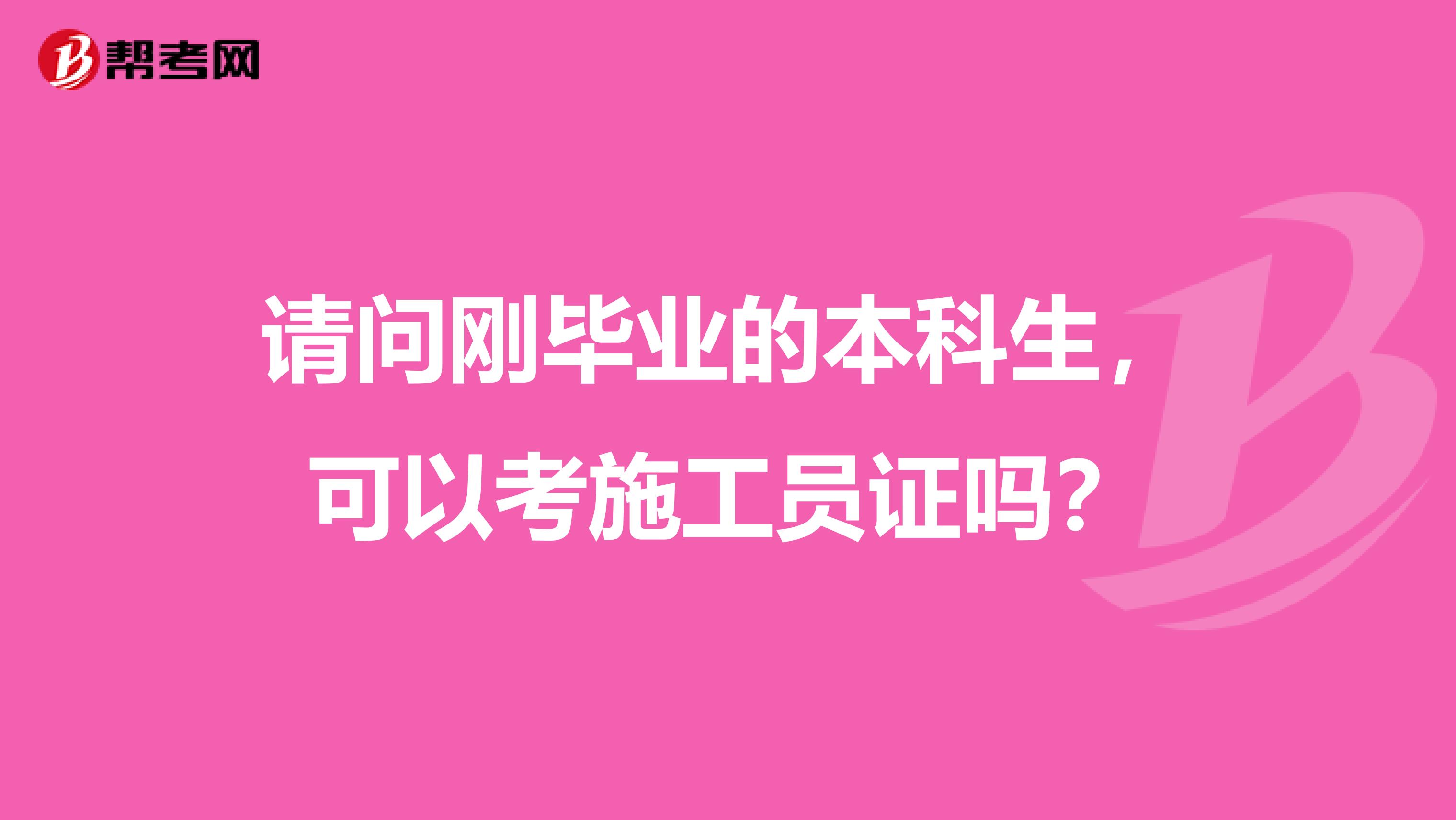 请问刚毕业的本科生，可以考施工员证吗？