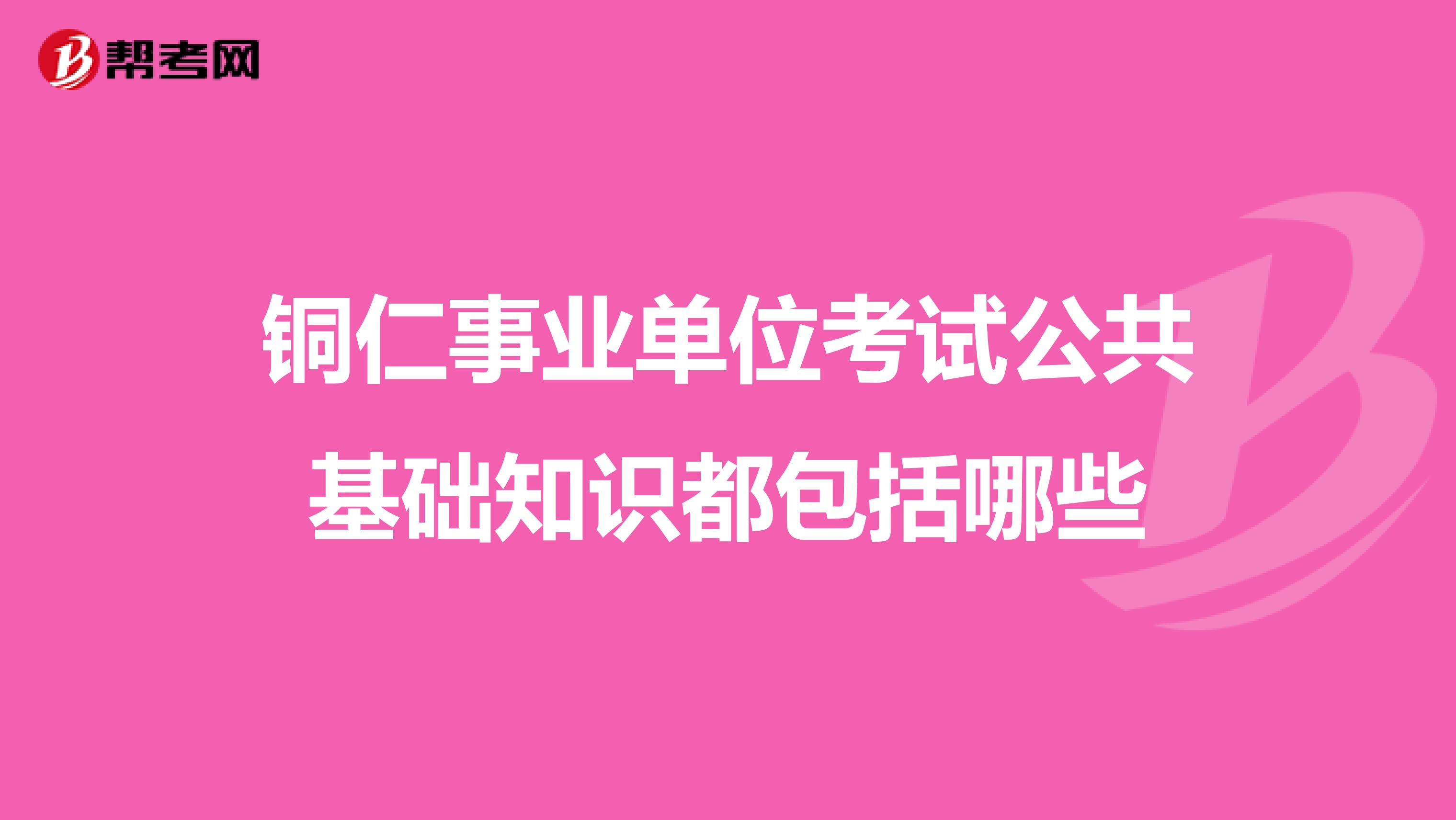 铜仁事业单位考试公共基础知识都包括哪些