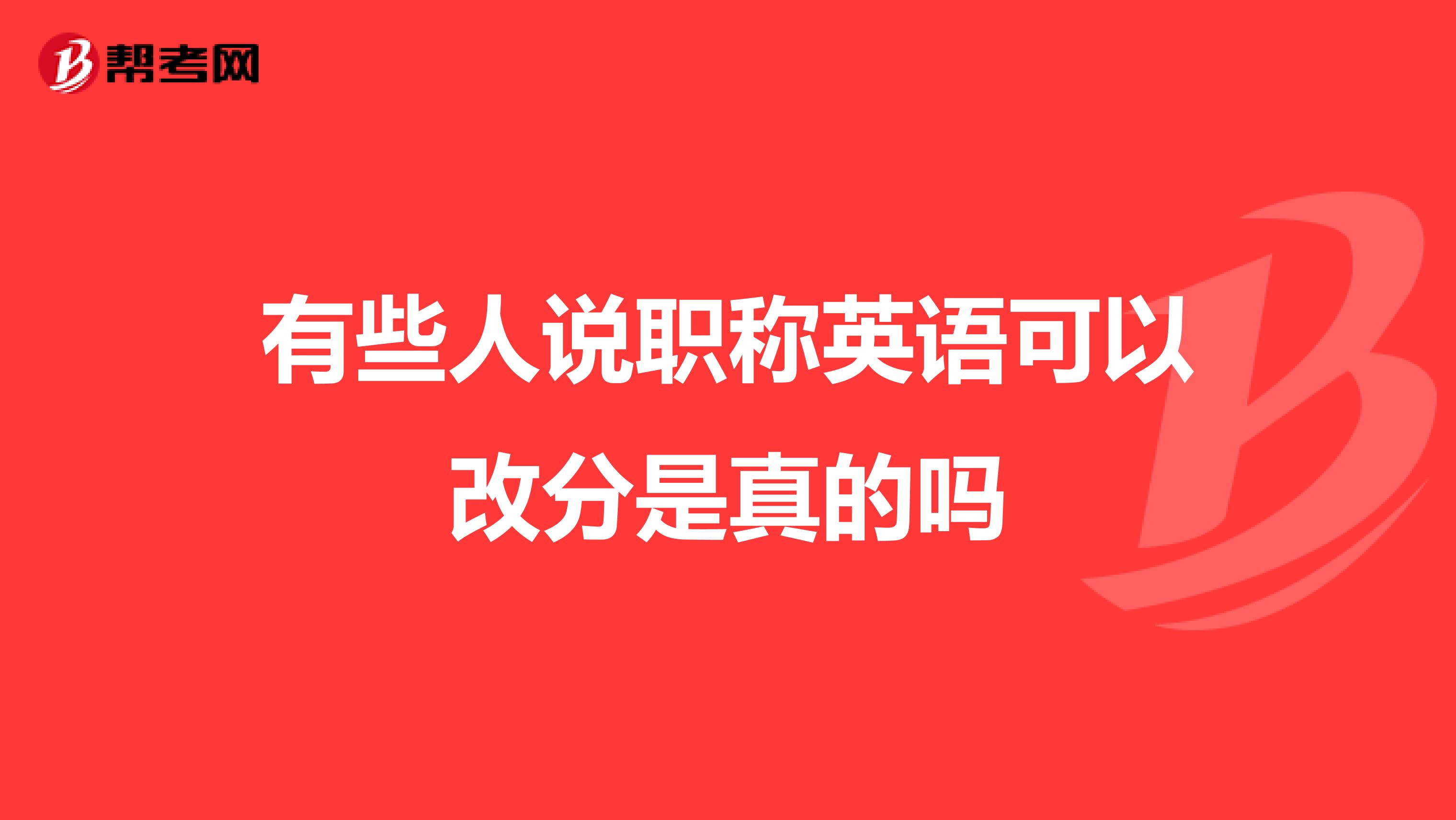 有些人说职称英语可以改分是真的吗
