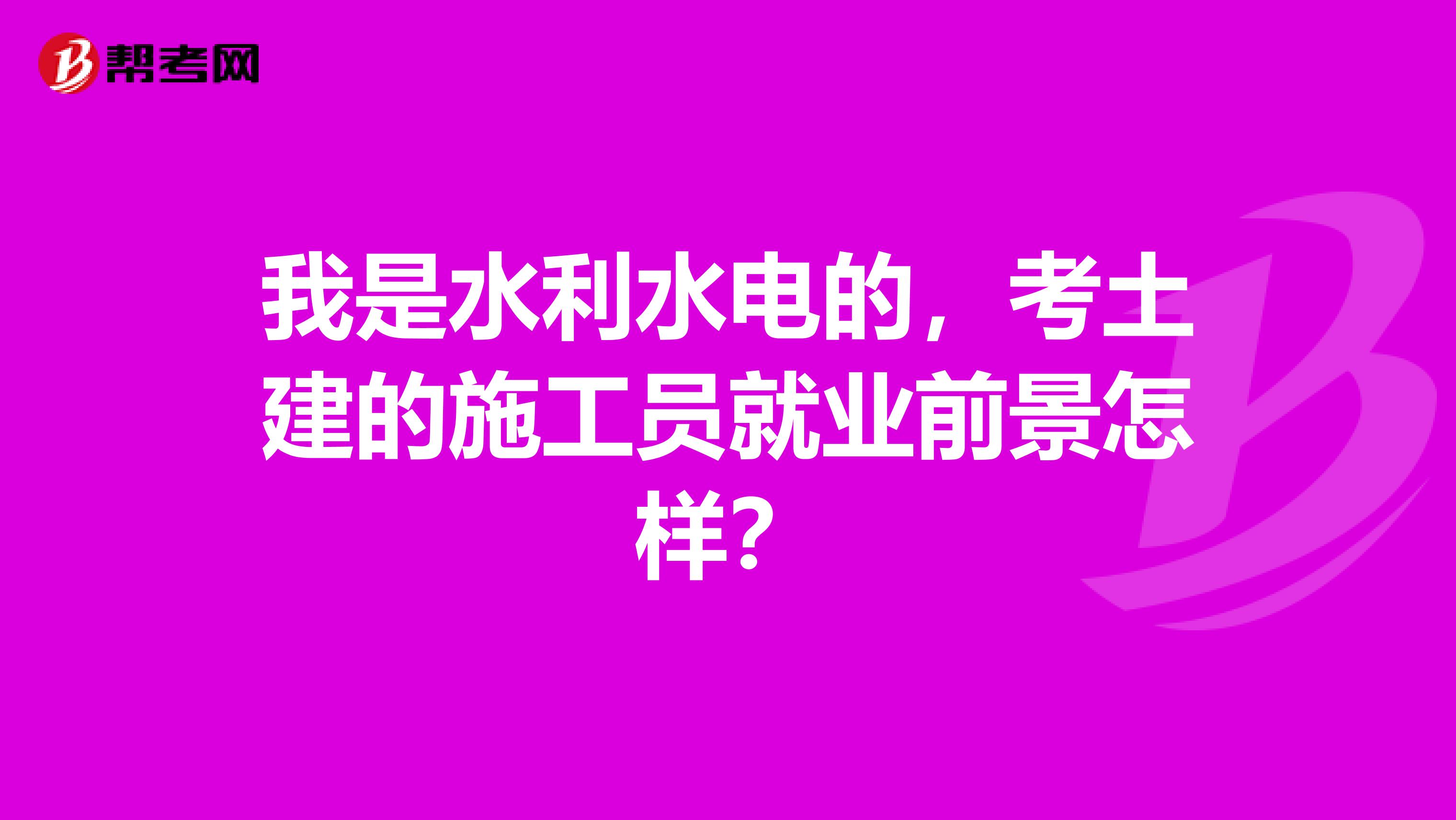 我是水利水电的，考土建的施工员就业前景怎样？