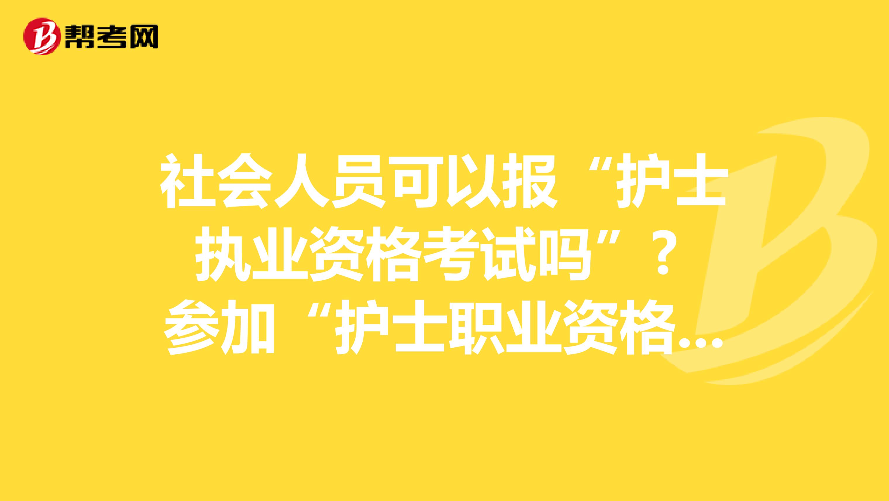 社会人员可以报“护士执业资格考试吗”? 参加“护士职业资格考试”的条件是什么？