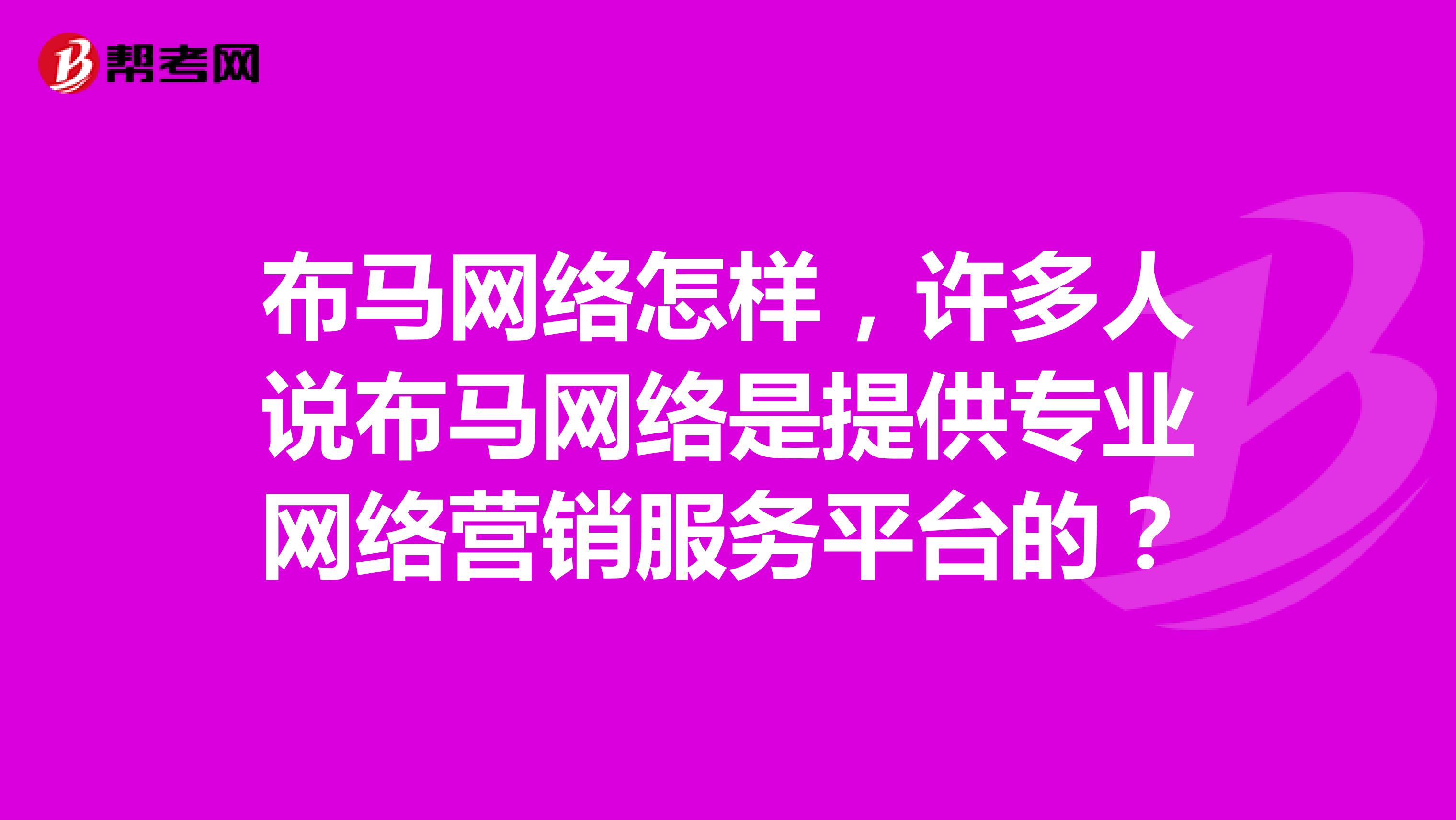 布马网络怎样，许多人说布马网络是提供专业网络营销服务平台的？