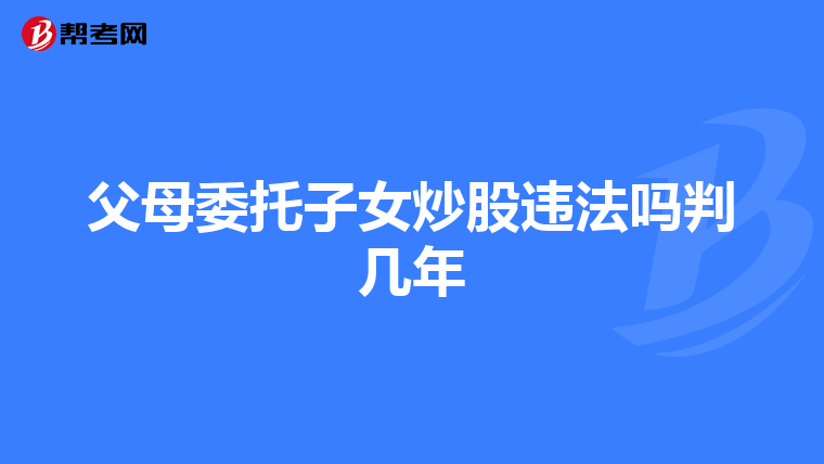 父母委托子女炒股违法吗判几年