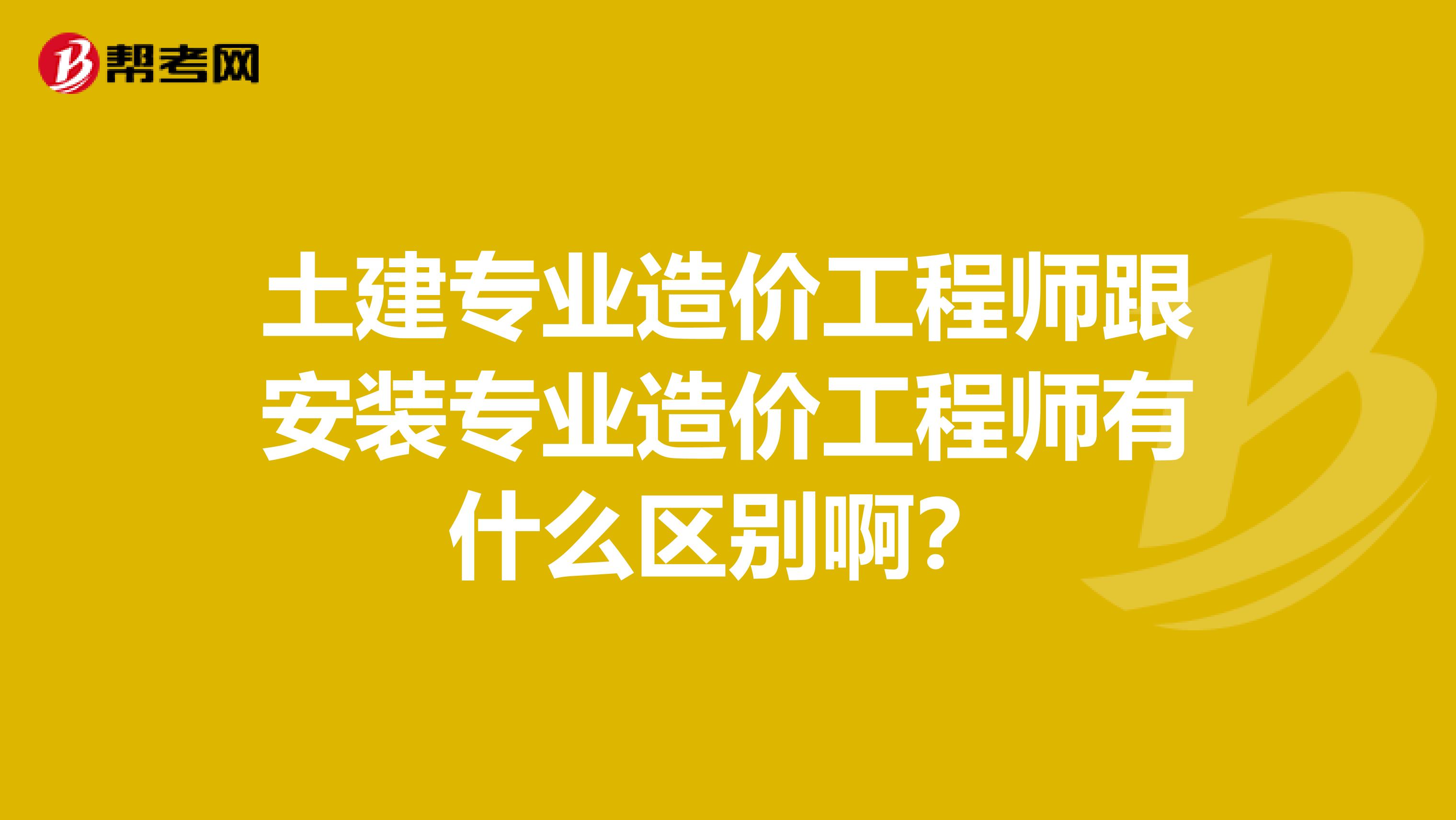 土建专业造价工程师跟安装专业造价工程师有什么区别啊？