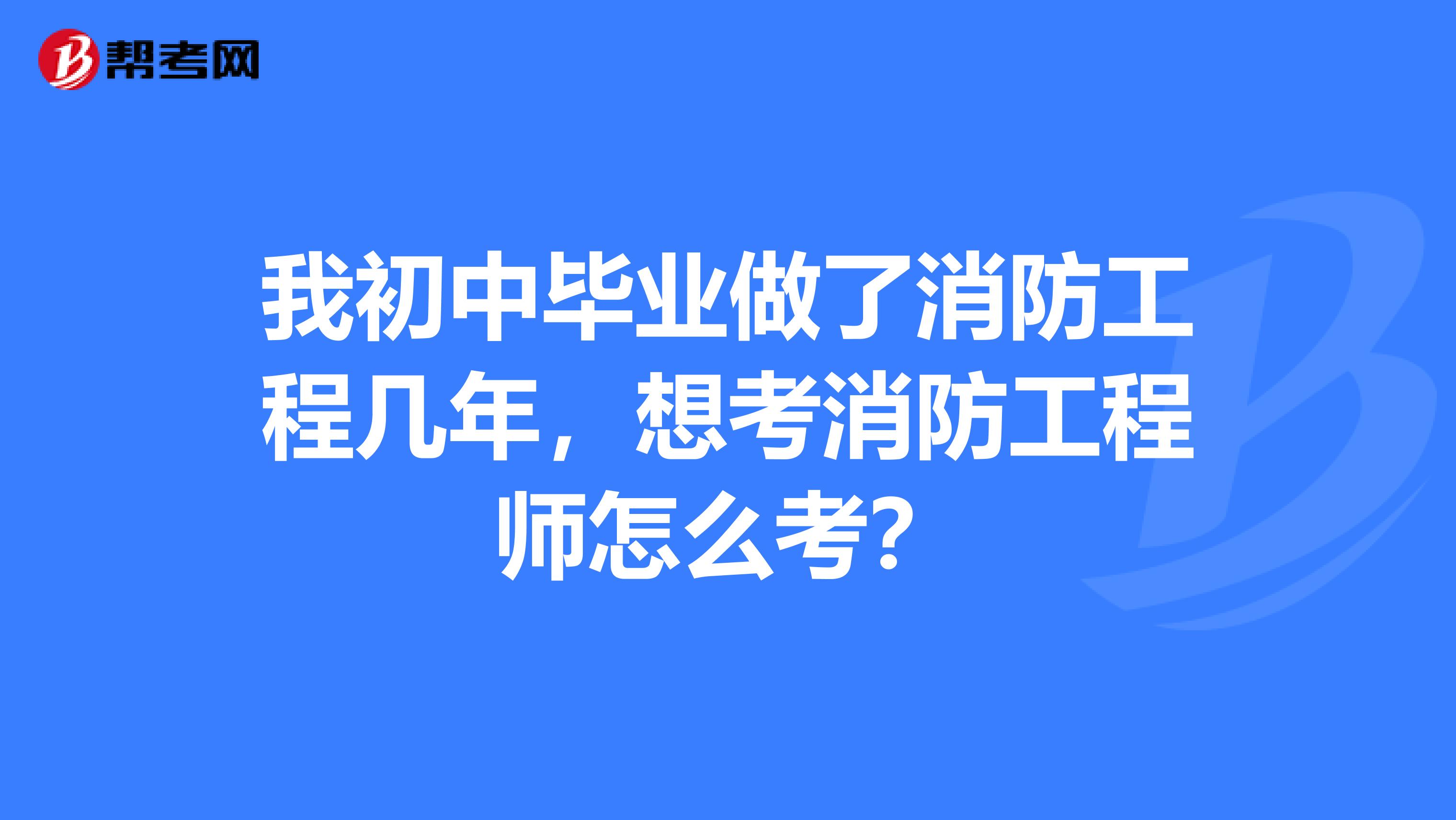 我初中毕业做了消防工程几年，想考消防工程师怎么考？