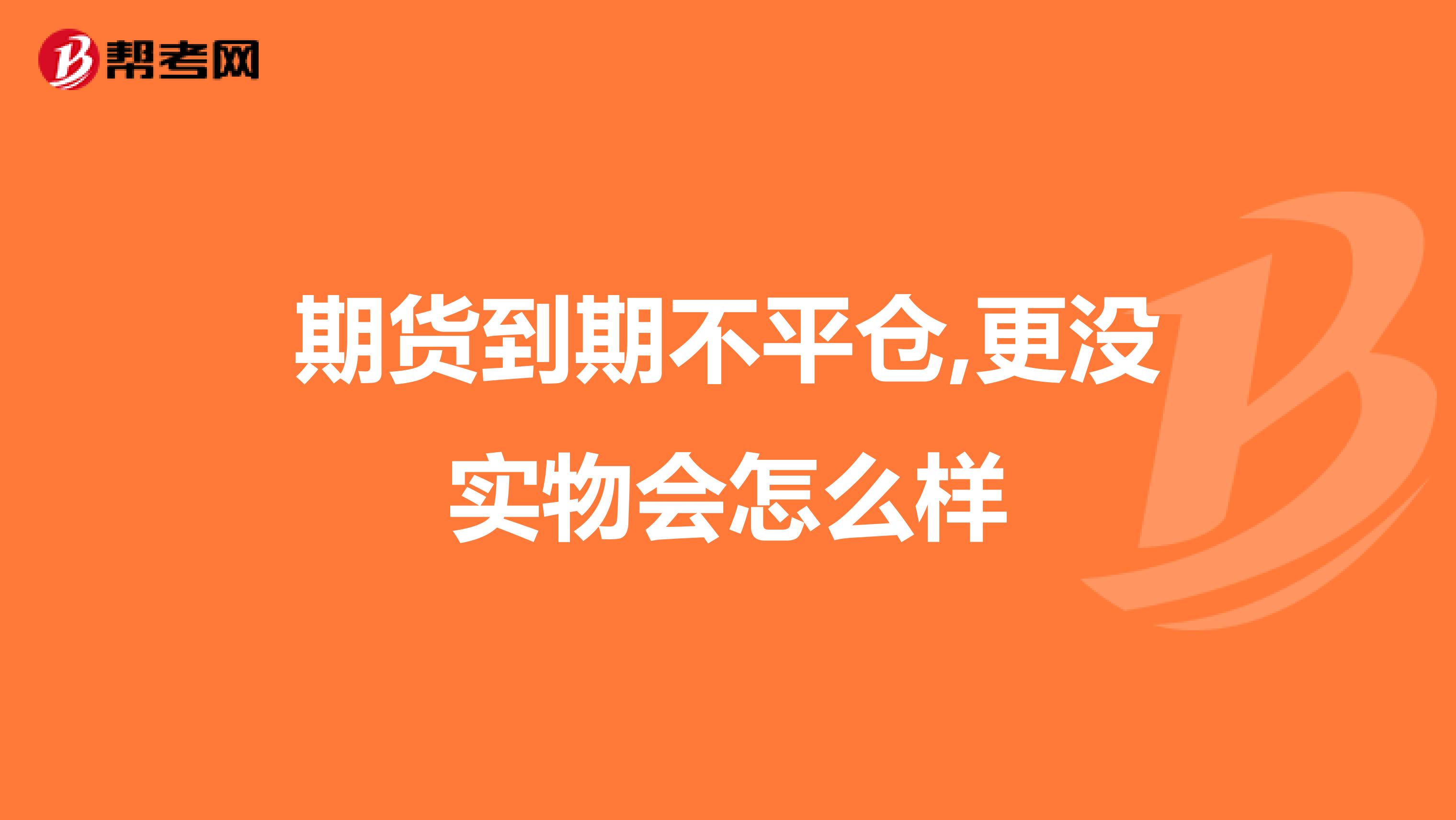 期貨到期不平倉(cāng),更沒(méi)實(shí)物會(huì)怎么樣