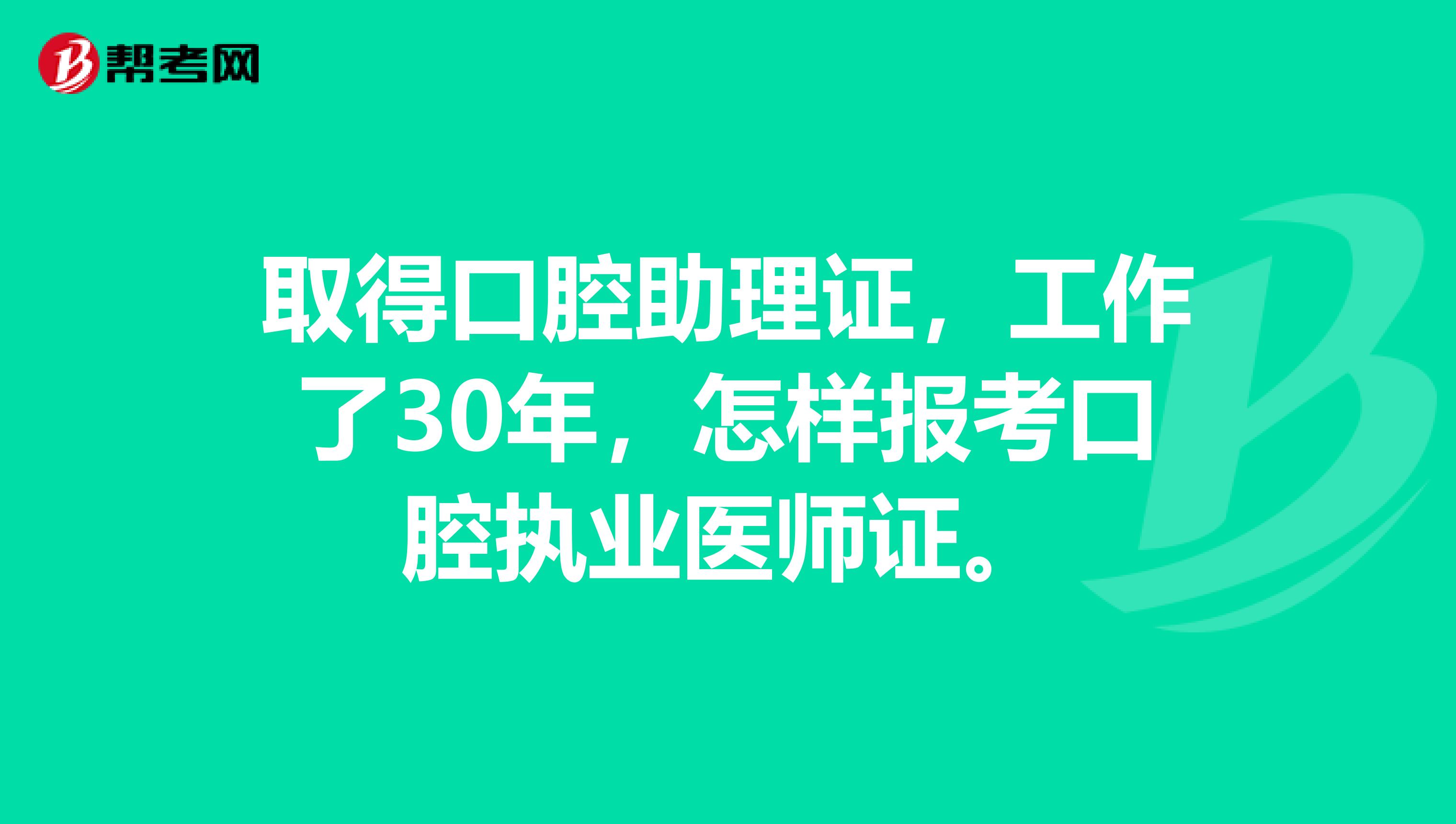 取得口腔助理证，工作了30年，怎样报考口腔执业医师证。