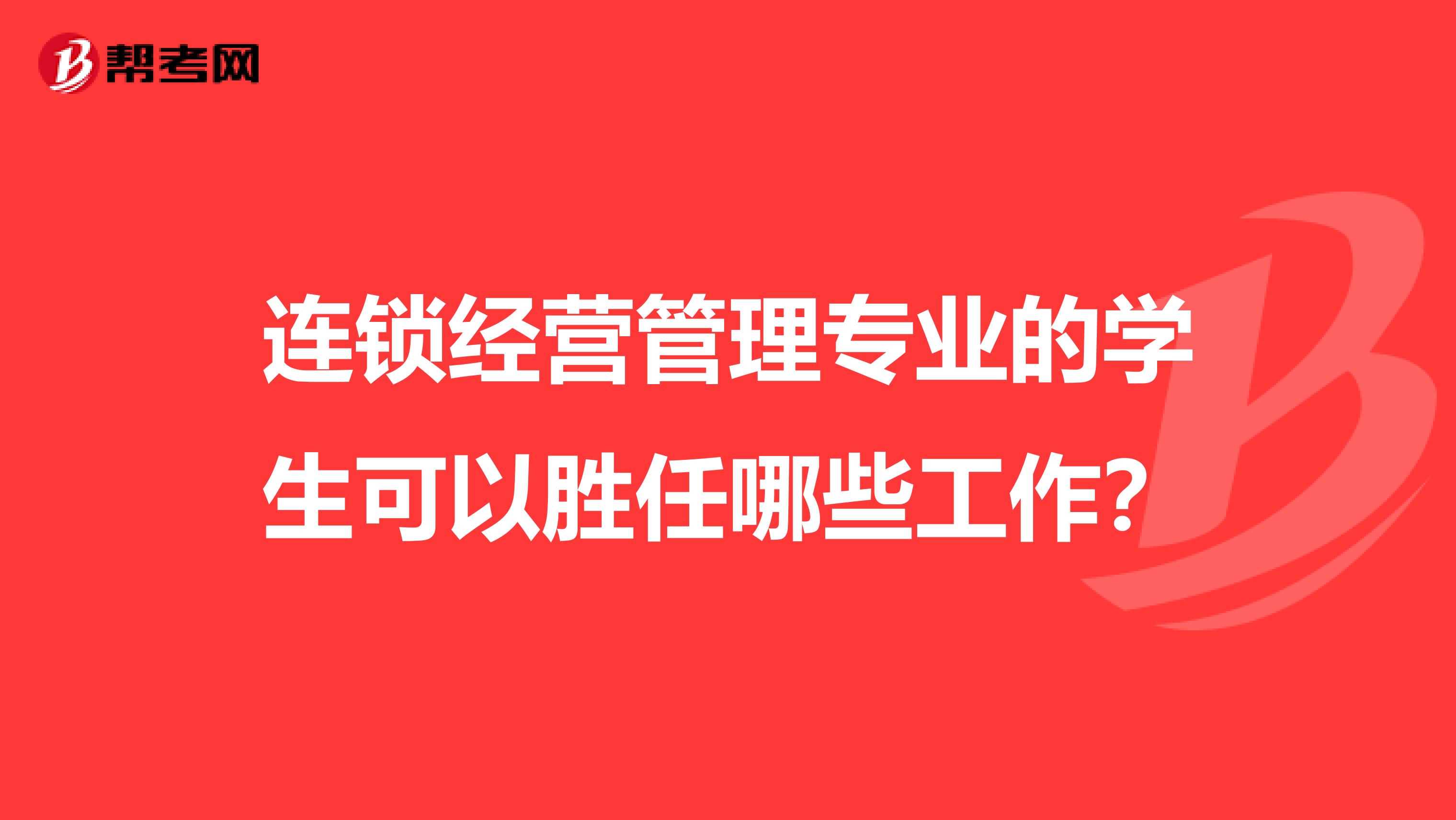 连锁经营管理专业的学生可以胜任哪些工作?