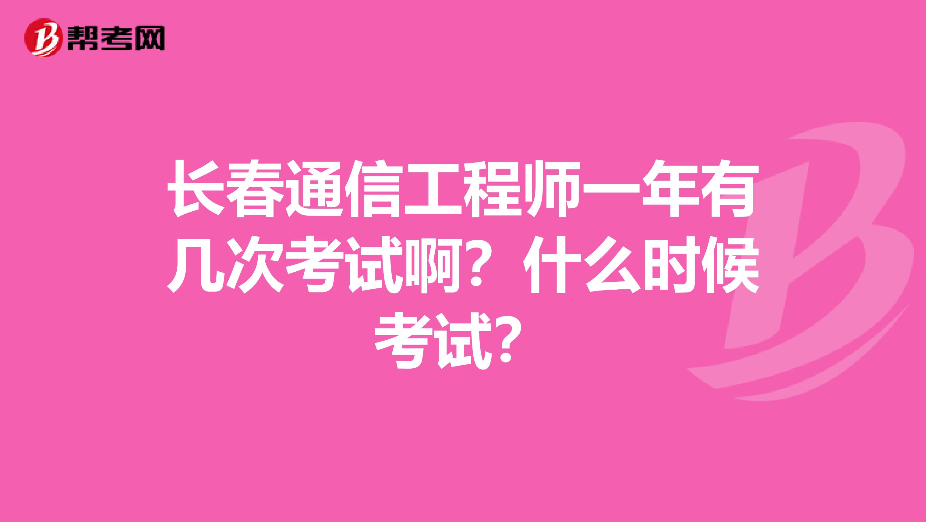 长春通信工程师一年有几次考试啊?什么时候考试?