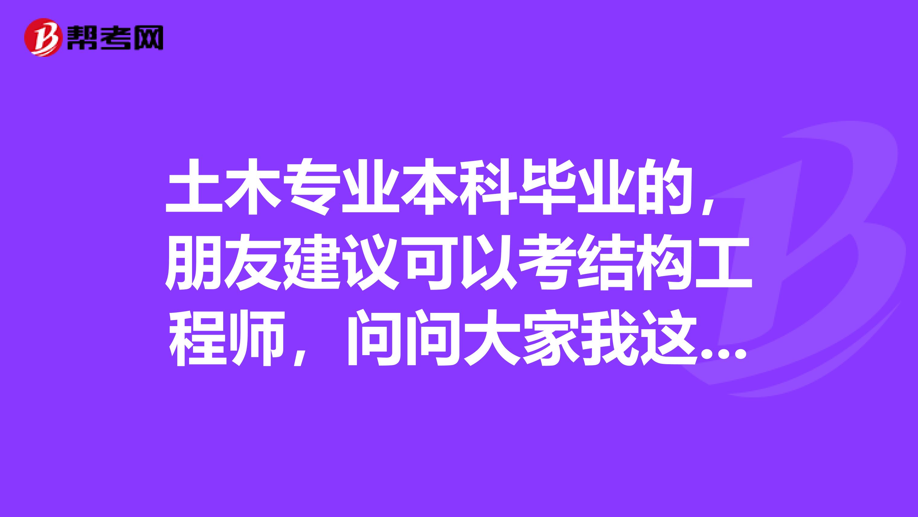 土木专业本科毕业的，朋友建议可以考结构工程师，问问大家我这种情况可以考吗？