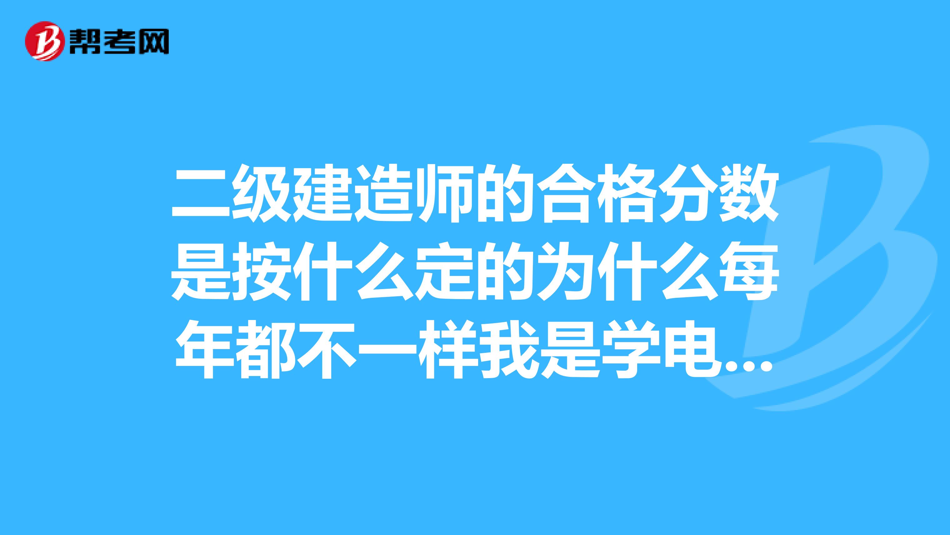 二级建造师的合格分数是按什么定的为什么每年都不一样我是学电气工程的,可以报考吗